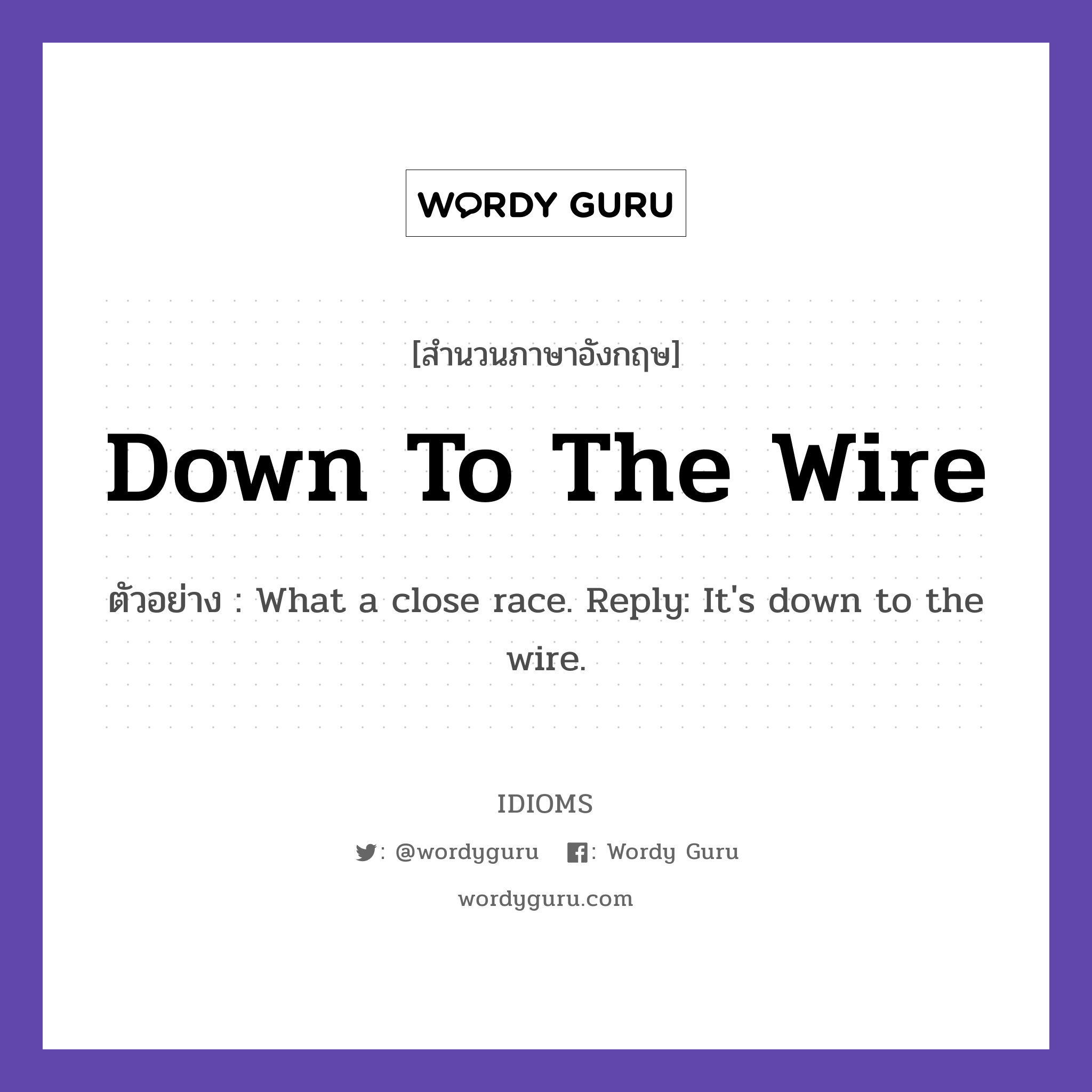 Down To The Wire แปลว่า?, สำนวนภาษาอังกฤษ Down To The Wire ตัวอย่าง What a close race. Reply: It&#39;s down to the wire.