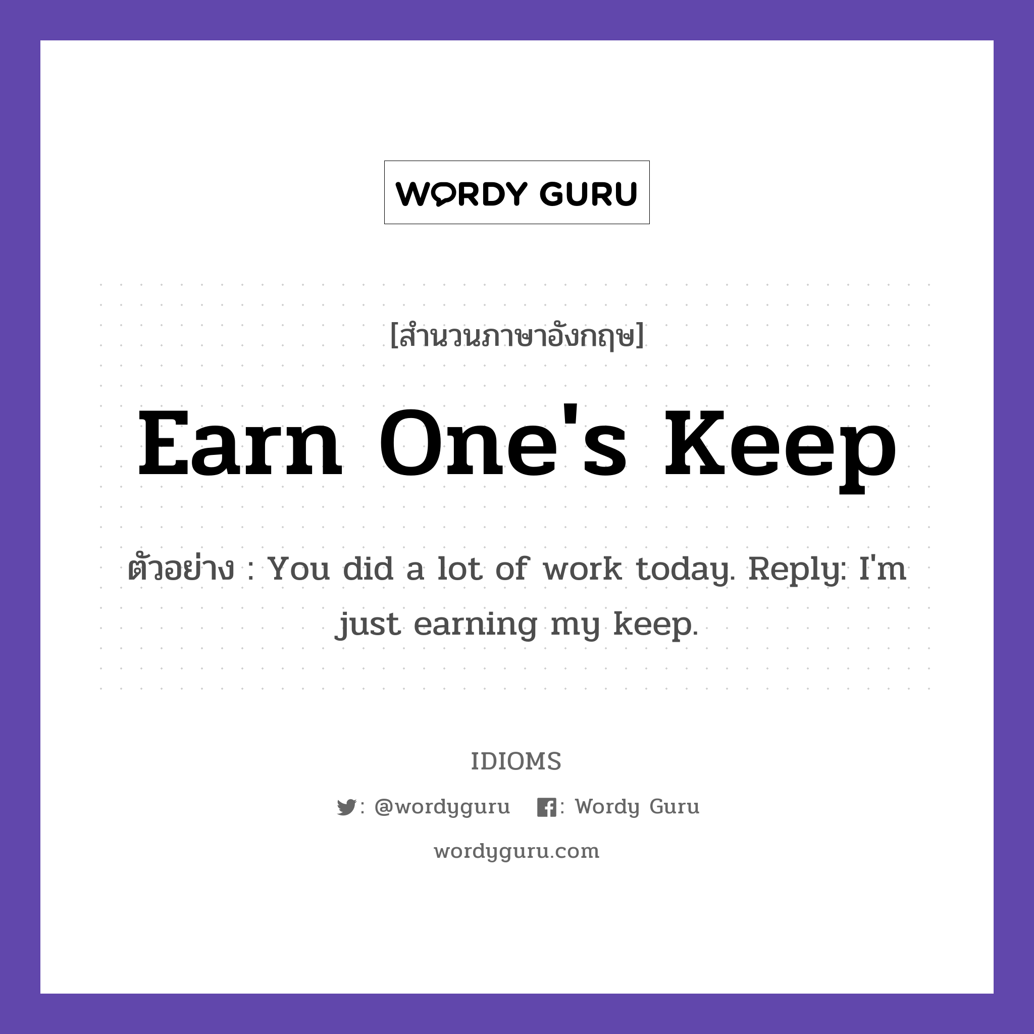 Earn One&#39;s Keep แปลว่า?, สำนวนภาษาอังกฤษ Earn One&#39;s Keep ตัวอย่าง You did a lot of work today. Reply: I&#39;m just earning my keep.