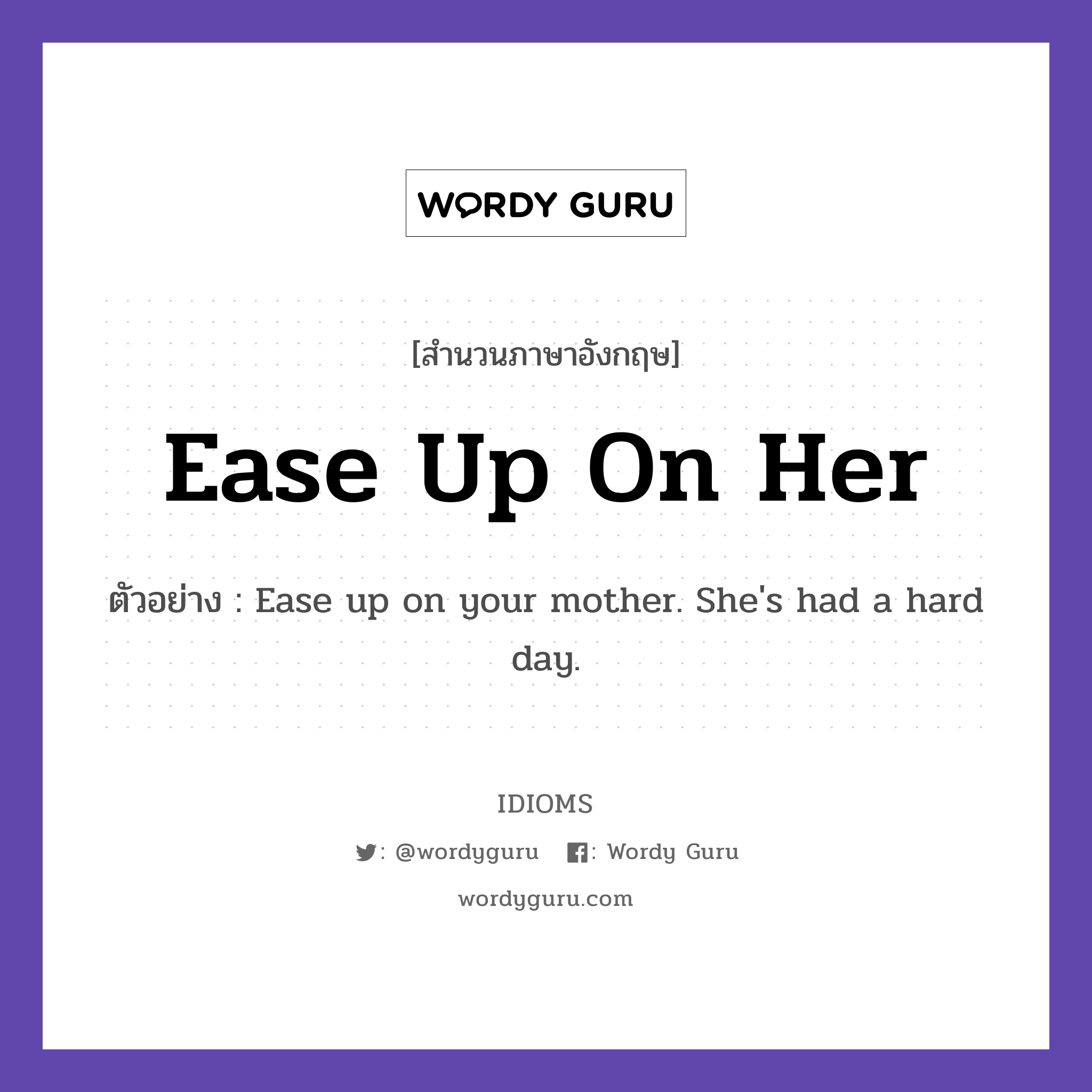 Ease Up On Her แปลว่า?, สำนวนภาษาอังกฤษ Ease Up On Her ตัวอย่าง Ease up on your mother. She&#39;s had a hard day.