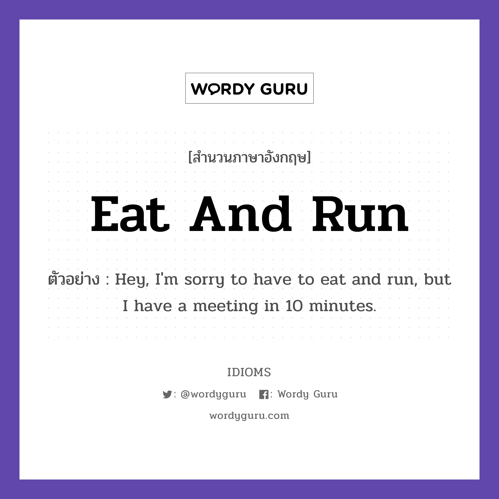 Eat And Run แปลว่า?, สำนวนภาษาอังกฤษ Eat And Run ตัวอย่าง Hey, I&#39;m sorry to have to eat and run, but I have a meeting in 10 minutes.