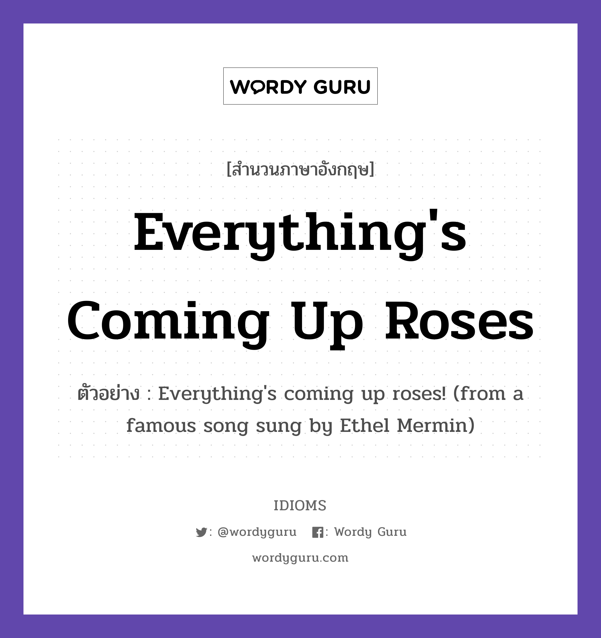 Everything&#39;s Coming Up Roses แปลว่า?, สำนวนภาษาอังกฤษ Everything&#39;s Coming Up Roses ตัวอย่าง Everything&#39;s coming up roses! (from a famous song sung by Ethel Mermin)