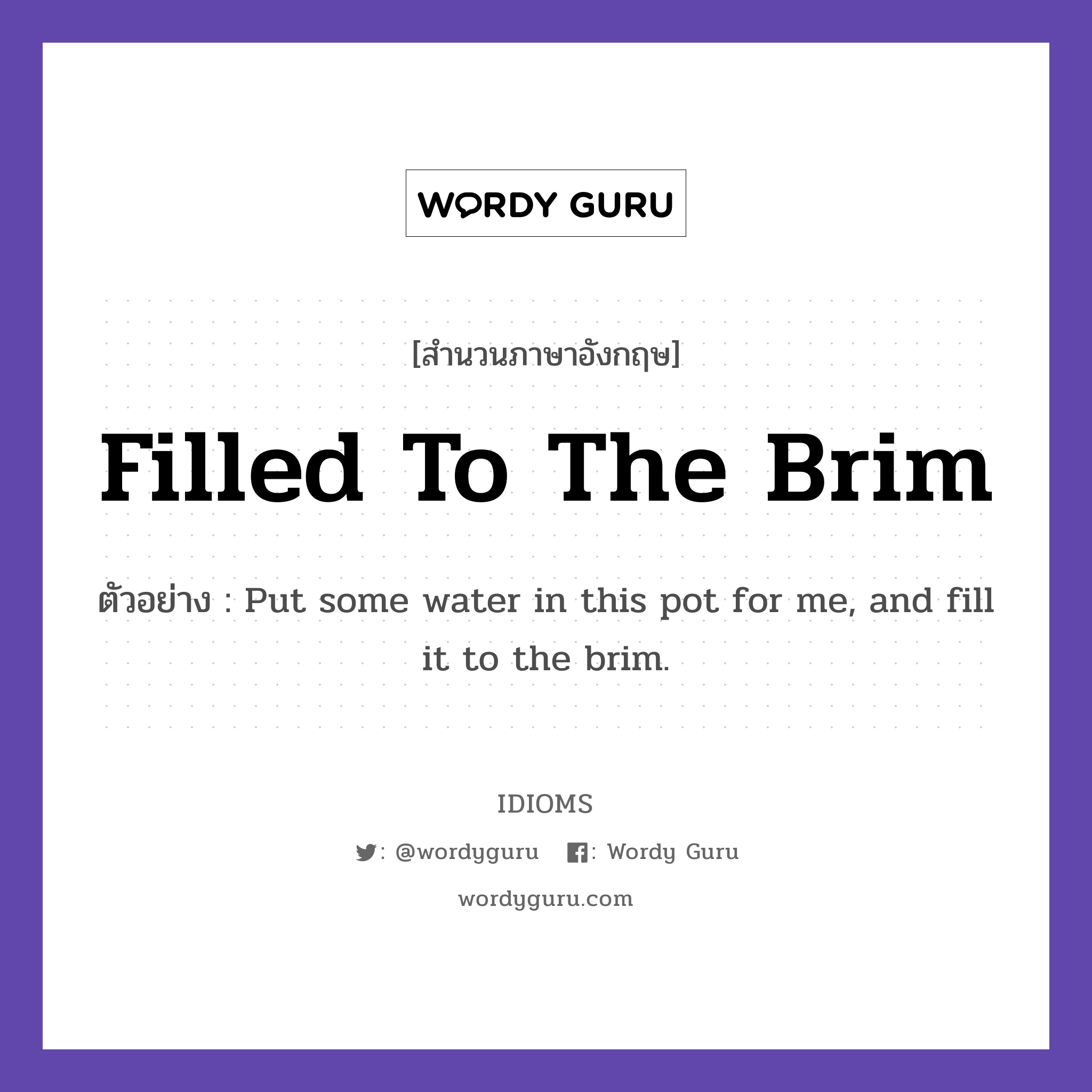 Filled To The Brim แปลว่า?, สำนวนภาษาอังกฤษ Filled To The Brim ตัวอย่าง Put some water in this pot for me, and fill it to the brim.