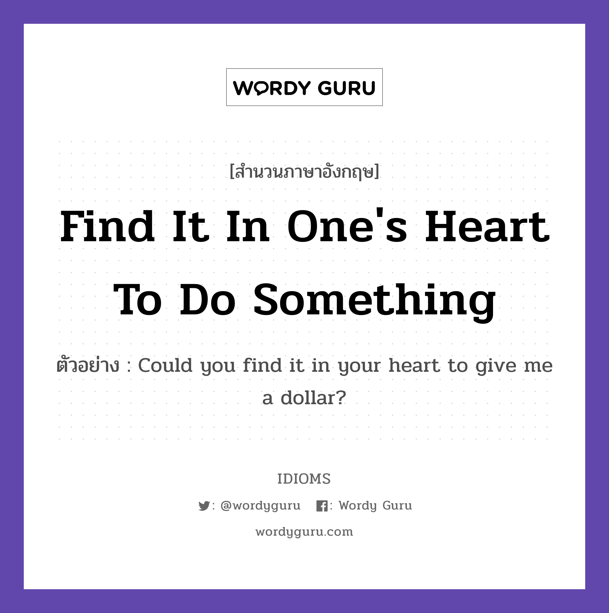 Find It In One&#39;s Heart To Do Something แปลว่า?, สำนวนภาษาอังกฤษ Find It In One&#39;s Heart To Do Something ตัวอย่าง Could you find it in your heart to give me a dollar?