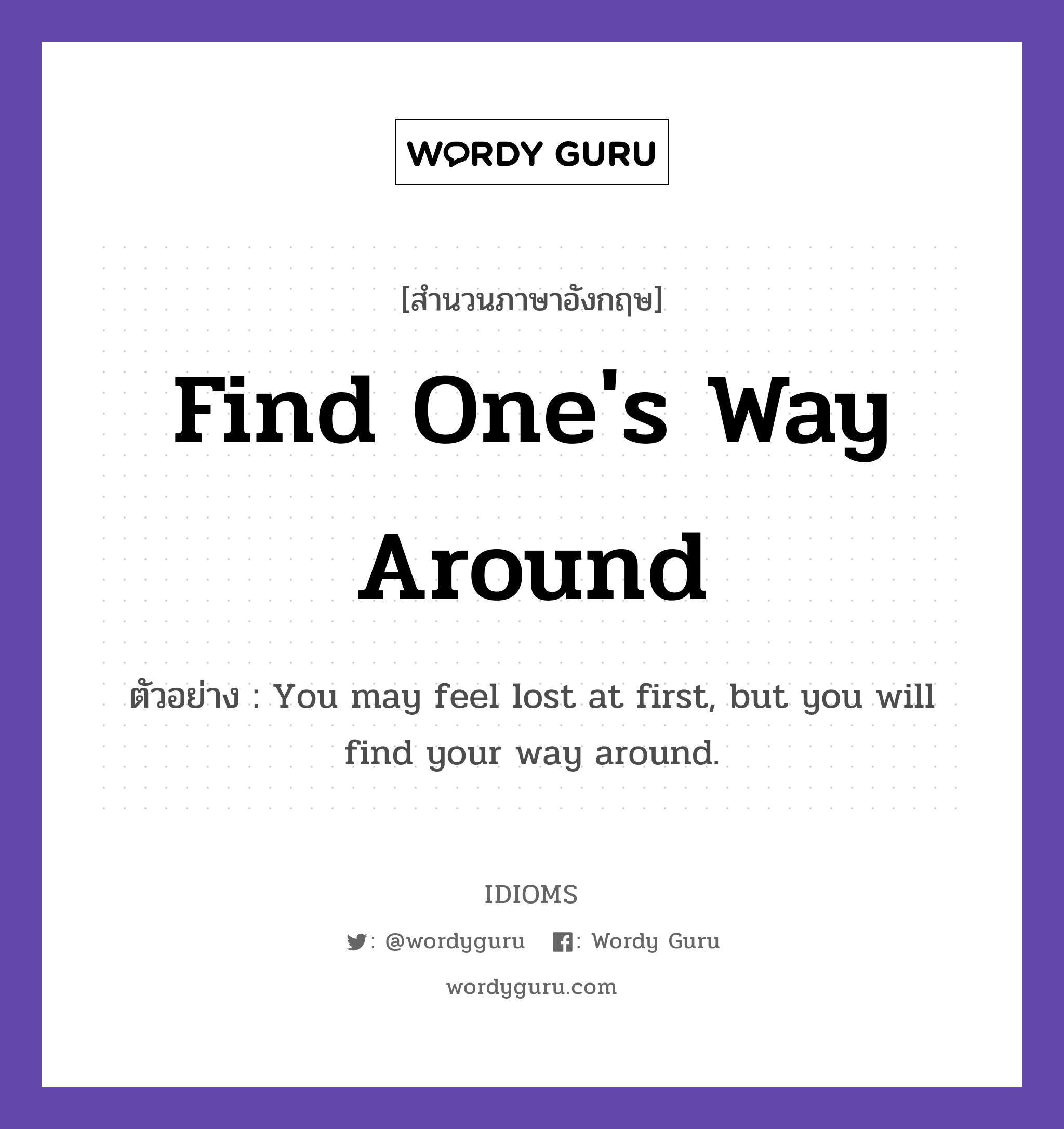 Find One&#39;s Way Around แปลว่า?, สำนวนภาษาอังกฤษ Find One&#39;s Way Around ตัวอย่าง You may feel lost at first, but you will find your way around.