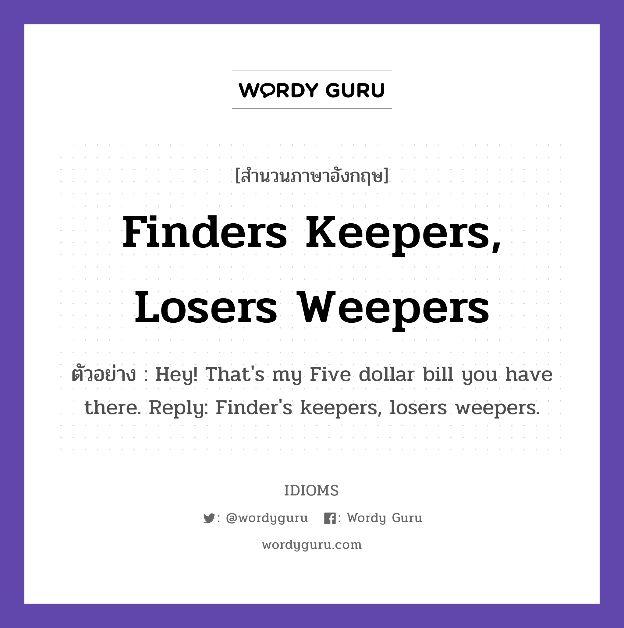 Finders Keepers, Losers Weepers แปลว่า?, สำนวนภาษาอังกฤษ Finders Keepers, Losers Weepers ตัวอย่าง Hey! That&#39;s my Five dollar bill you have there. Reply: Finder&#39;s keepers, losers weepers.