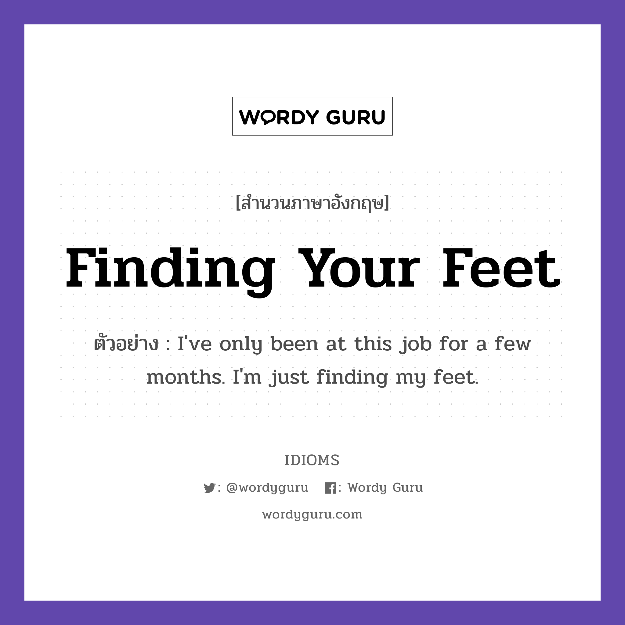 Finding Your Feet แปลว่า?, สำนวนภาษาอังกฤษ Finding Your Feet ตัวอย่าง I&#39;ve only been at this job for a few months. I&#39;m just finding my feet.