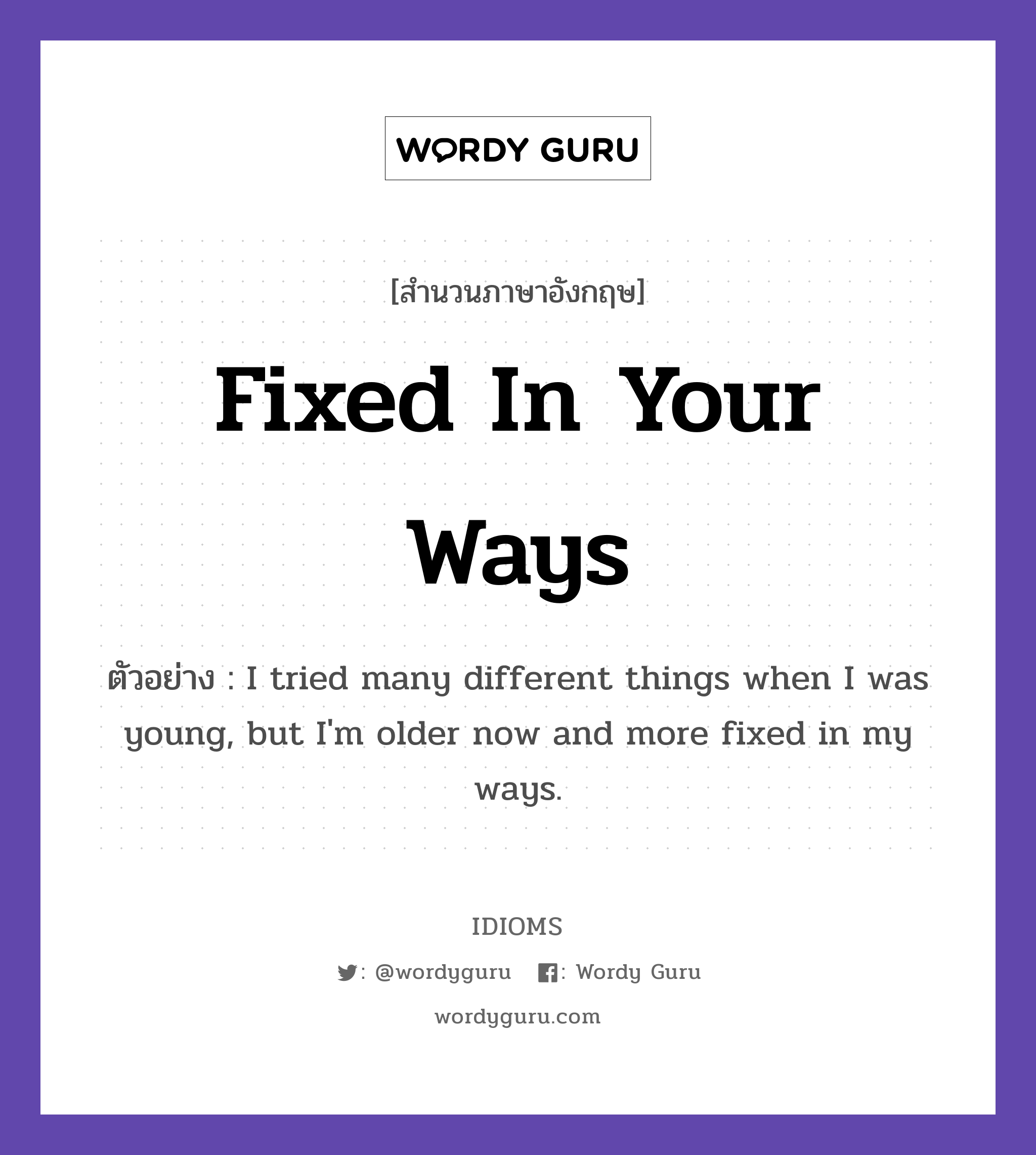 Fixed In Your Ways แปลว่า?, สำนวนภาษาอังกฤษ Fixed In Your Ways ตัวอย่าง I tried many different things when I was young, but I&#39;m older now and more fixed in my ways.