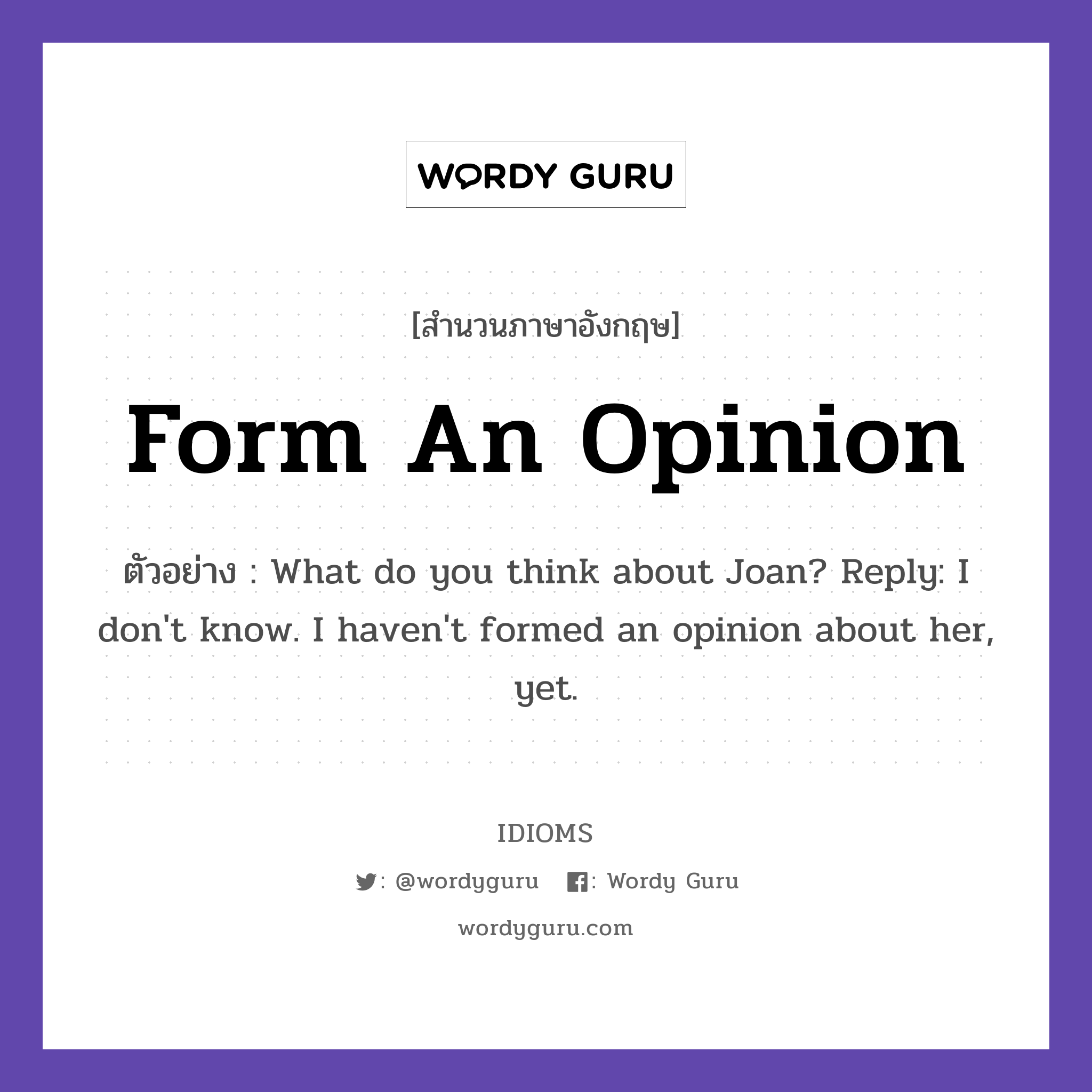 Form An Opinion แปลว่า?, สำนวนภาษาอังกฤษ Form An Opinion ตัวอย่าง What do you think about Joan? Reply: I don&#39;t know. I haven&#39;t formed an opinion about her, yet.