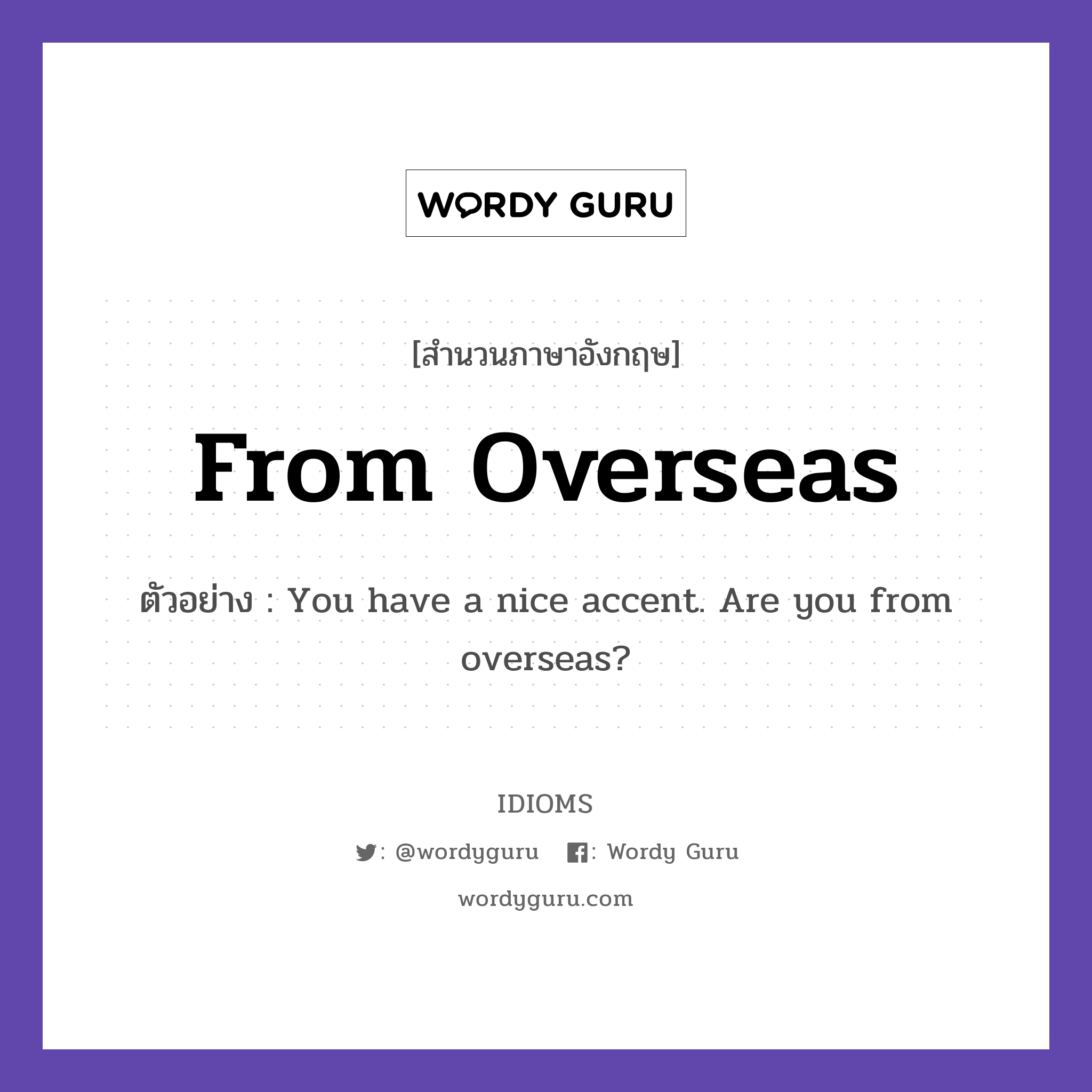 From Overseas แปลว่า?, สำนวนภาษาอังกฤษ From Overseas ตัวอย่าง You have a nice accent. Are you from overseas?