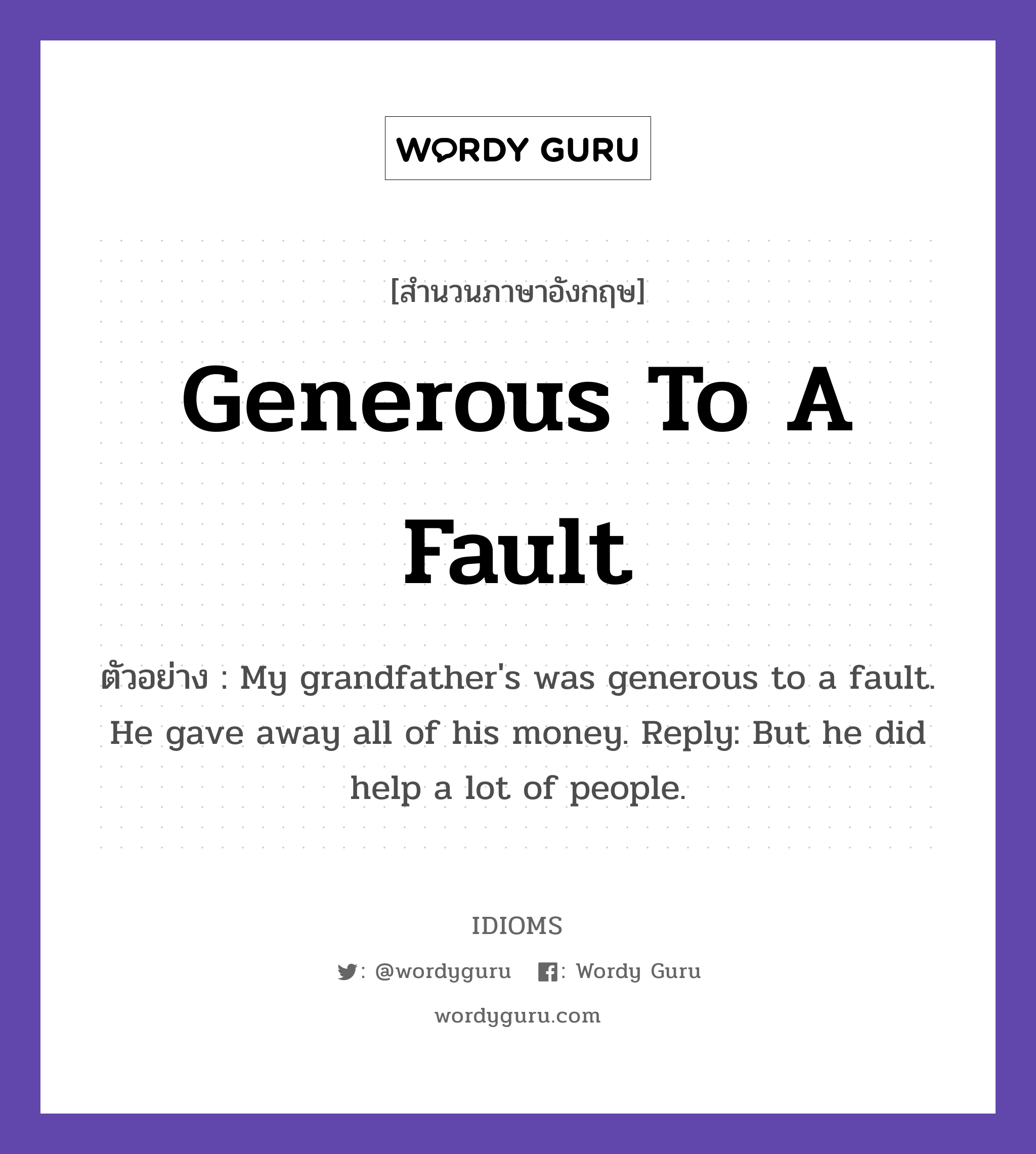 Generous To A Fault แปลว่า?, สำนวนภาษาอังกฤษ Generous To A Fault ตัวอย่าง My grandfather&#39;s was generous to a fault. He gave away all of his money. Reply: But he did help a lot of people.