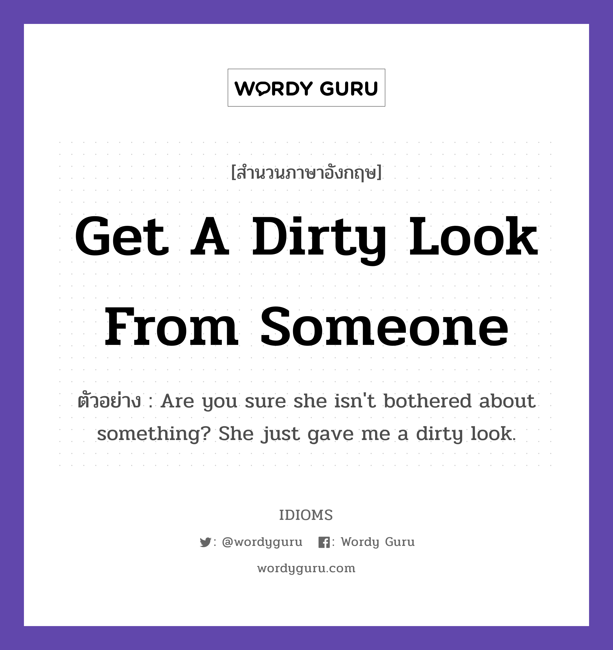 Get A Dirty Look From Someone แปลว่า?, สำนวนภาษาอังกฤษ Get A Dirty Look From Someone ตัวอย่าง Are you sure she isn&#39;t bothered about something? She just gave me a dirty look.