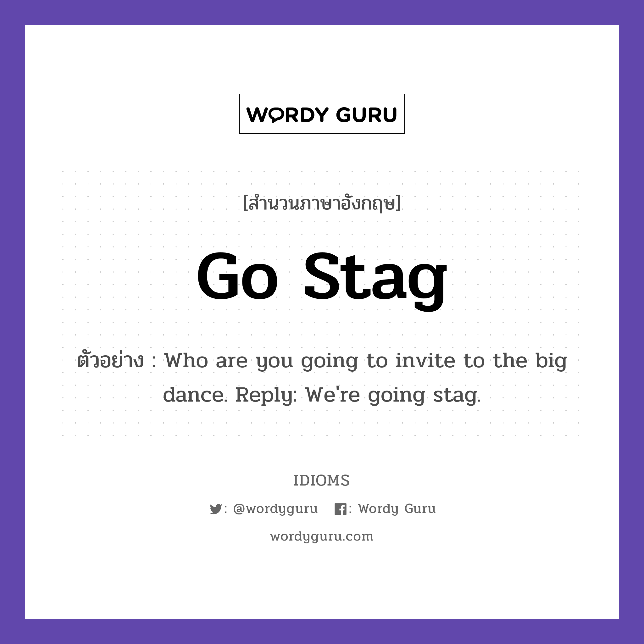 Go Stag แปลว่า?, สำนวนภาษาอังกฤษ Go Stag ตัวอย่าง Who are you going to invite to the big dance. Reply: We&#39;re going stag.