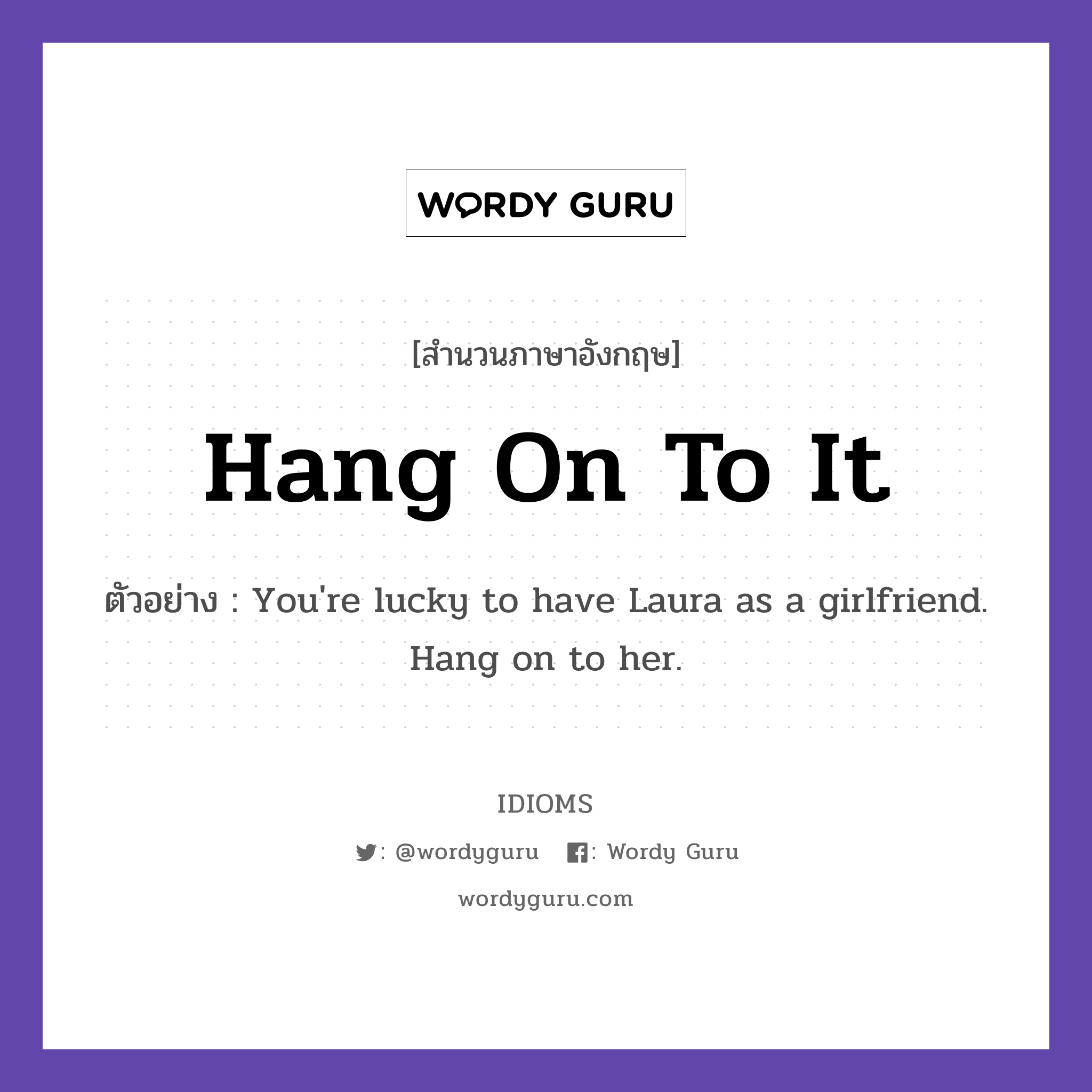 Hang On To It แปลว่า?, สำนวนภาษาอังกฤษ Hang On To It ตัวอย่าง You&#39;re lucky to have Laura as a girlfriend. Hang on to her.