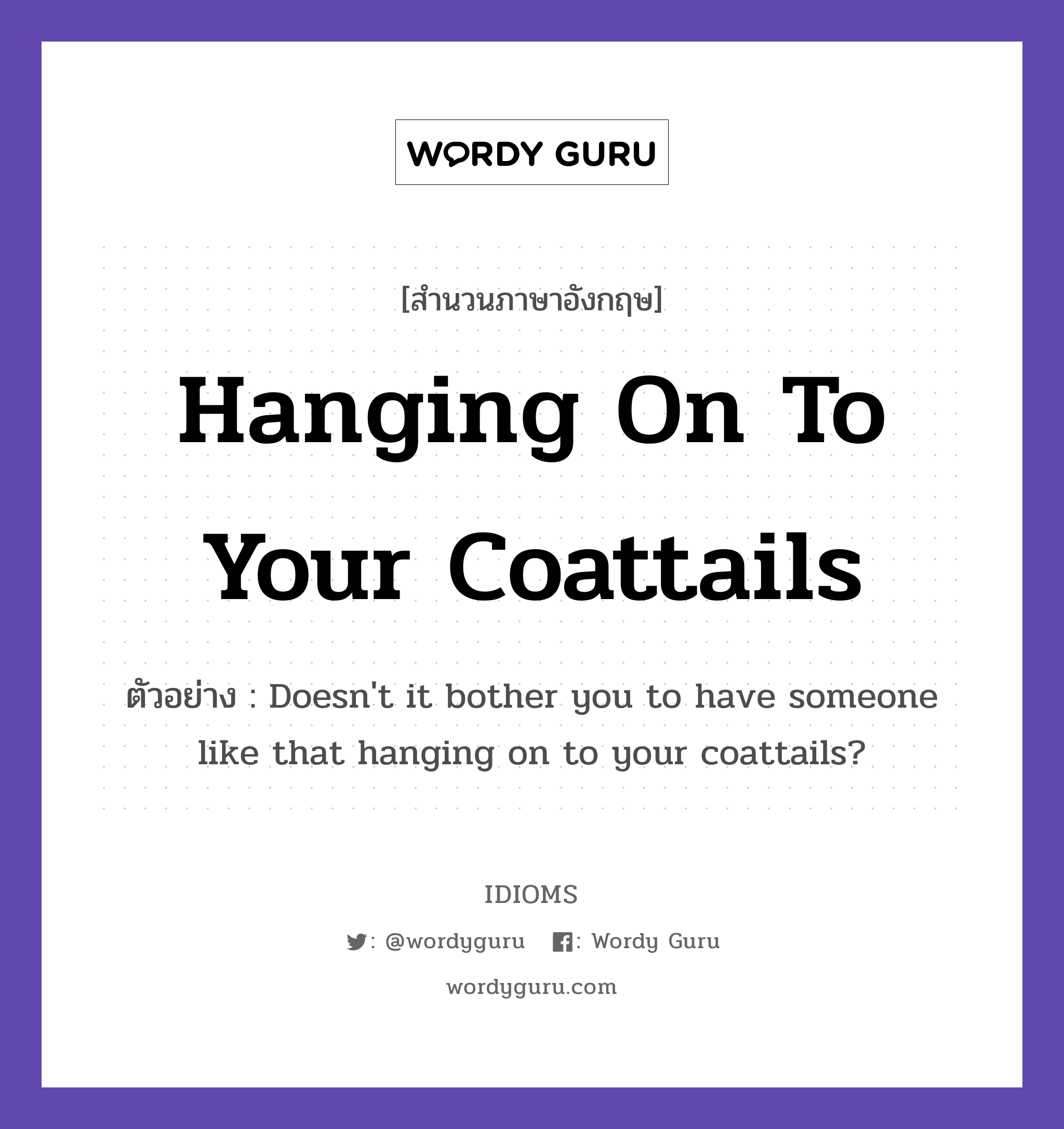 Hanging On To Your Coattails แปลว่า?, สำนวนภาษาอังกฤษ Hanging On To Your Coattails ตัวอย่าง Doesn&#39;t it bother you to have someone like that hanging on to your coattails?