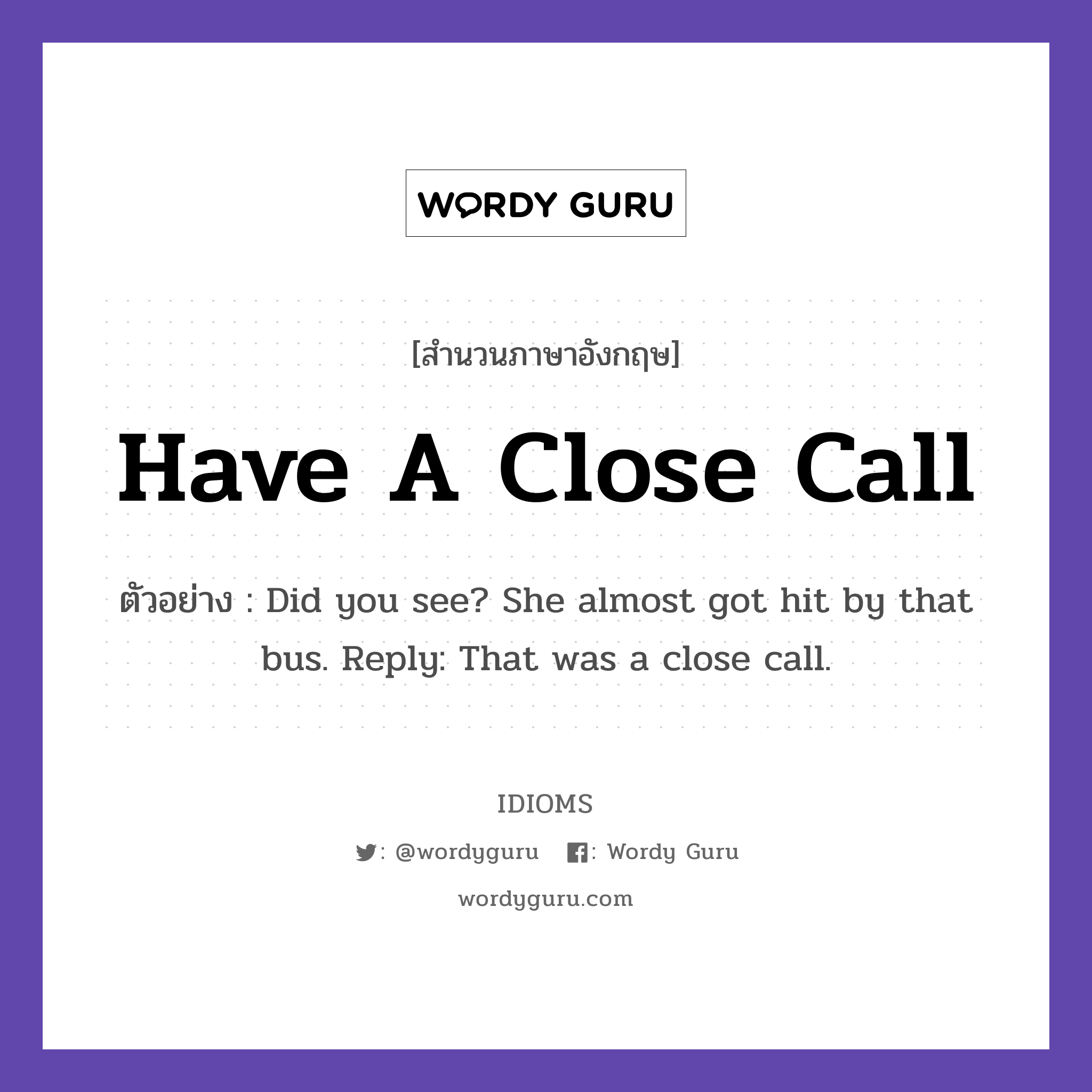 Have A Close Call แปลว่า?, สำนวนภาษาอังกฤษ Have A Close Call ตัวอย่าง Did you see? She almost got hit by that bus. Reply: That was a close call.