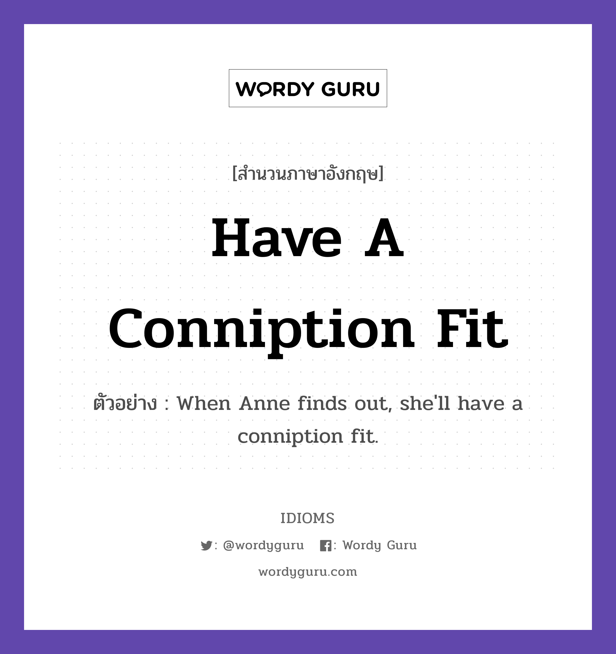 Have A Conniption Fit แปลว่า?, สำนวนภาษาอังกฤษ Have A Conniption Fit ตัวอย่าง When Anne finds out, she&#39;ll have a conniption fit.