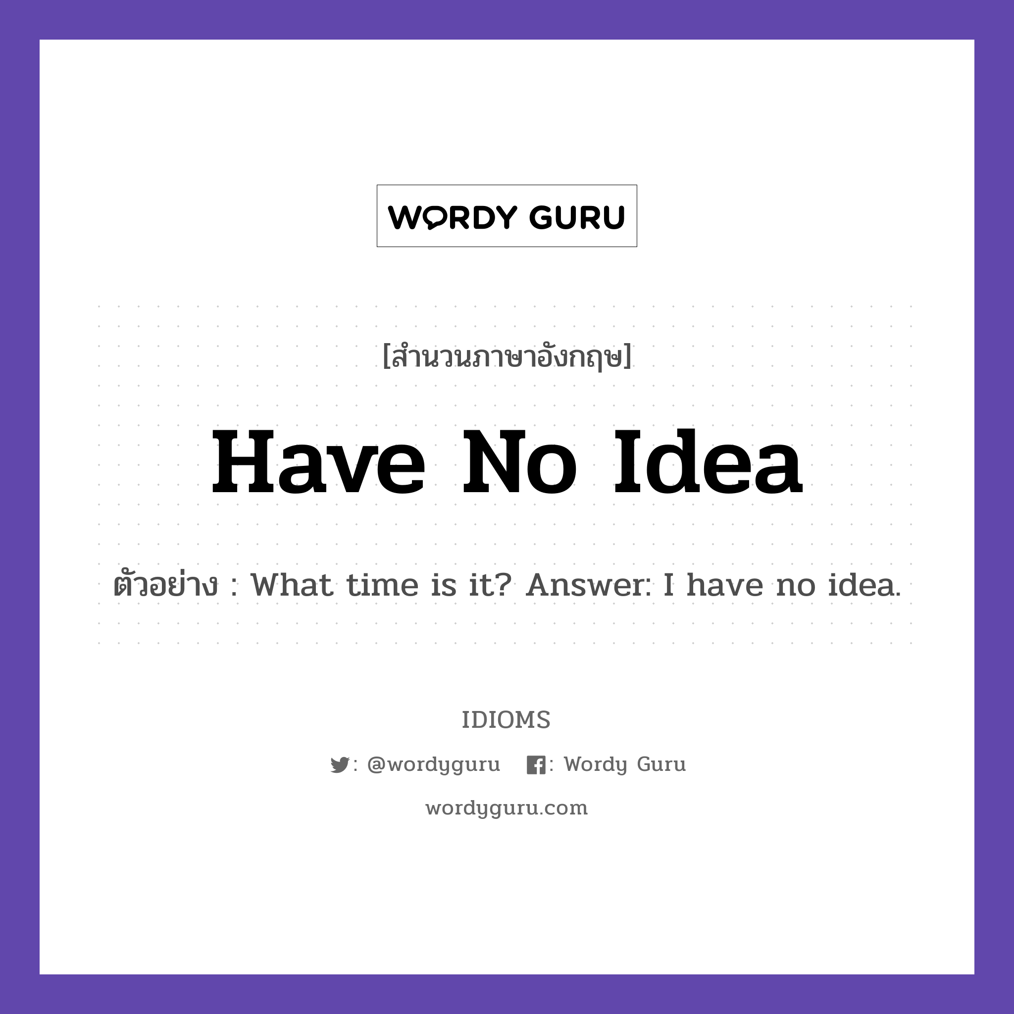 Have No Idea แปลว่า?, สำนวนภาษาอังกฤษ Have No Idea ตัวอย่าง What time is it? Answer: I have no idea.