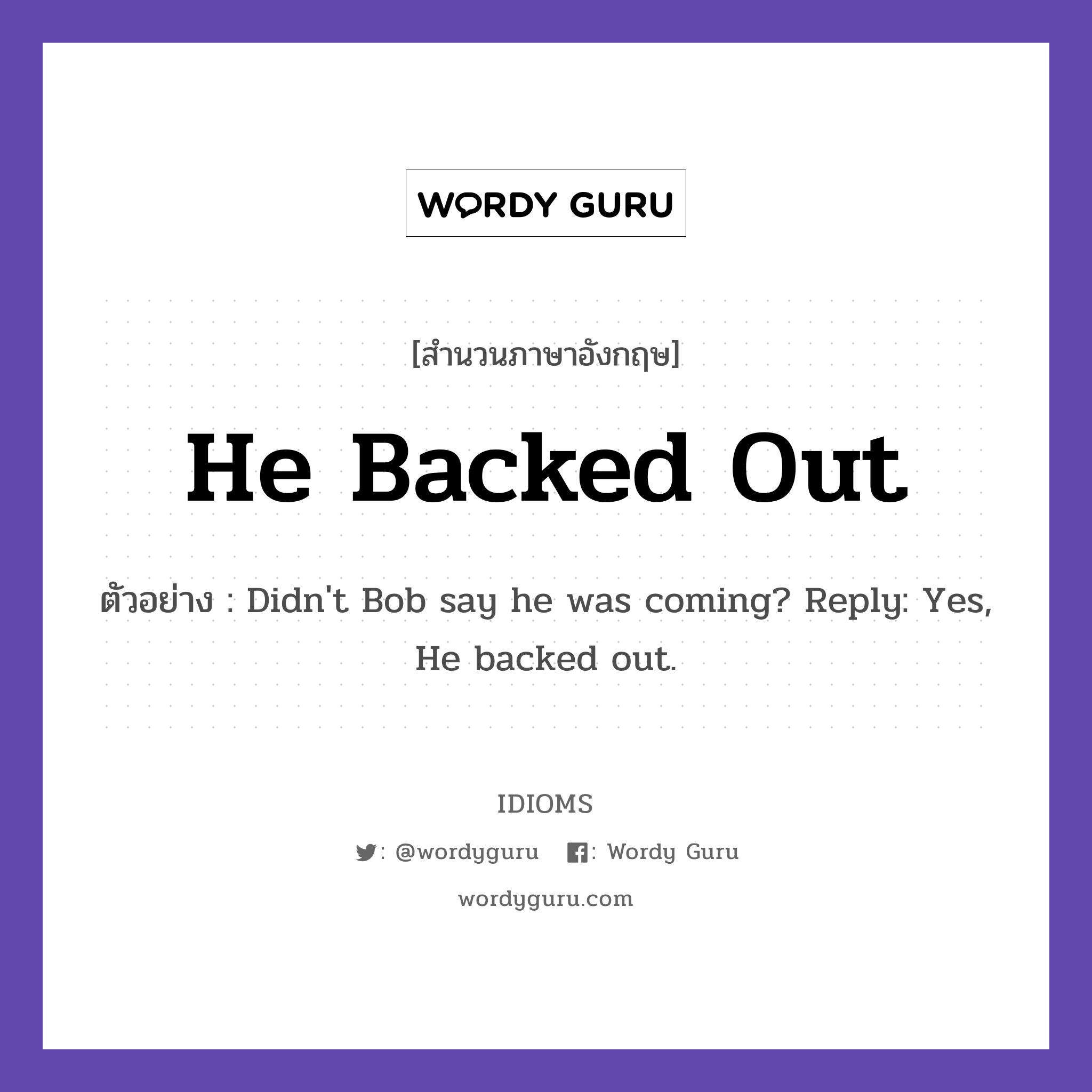 He Backed Out แปลว่า?, สำนวนภาษาอังกฤษ He Backed Out ตัวอย่าง Didn&#39;t Bob say he was coming? Reply: Yes, He backed out.