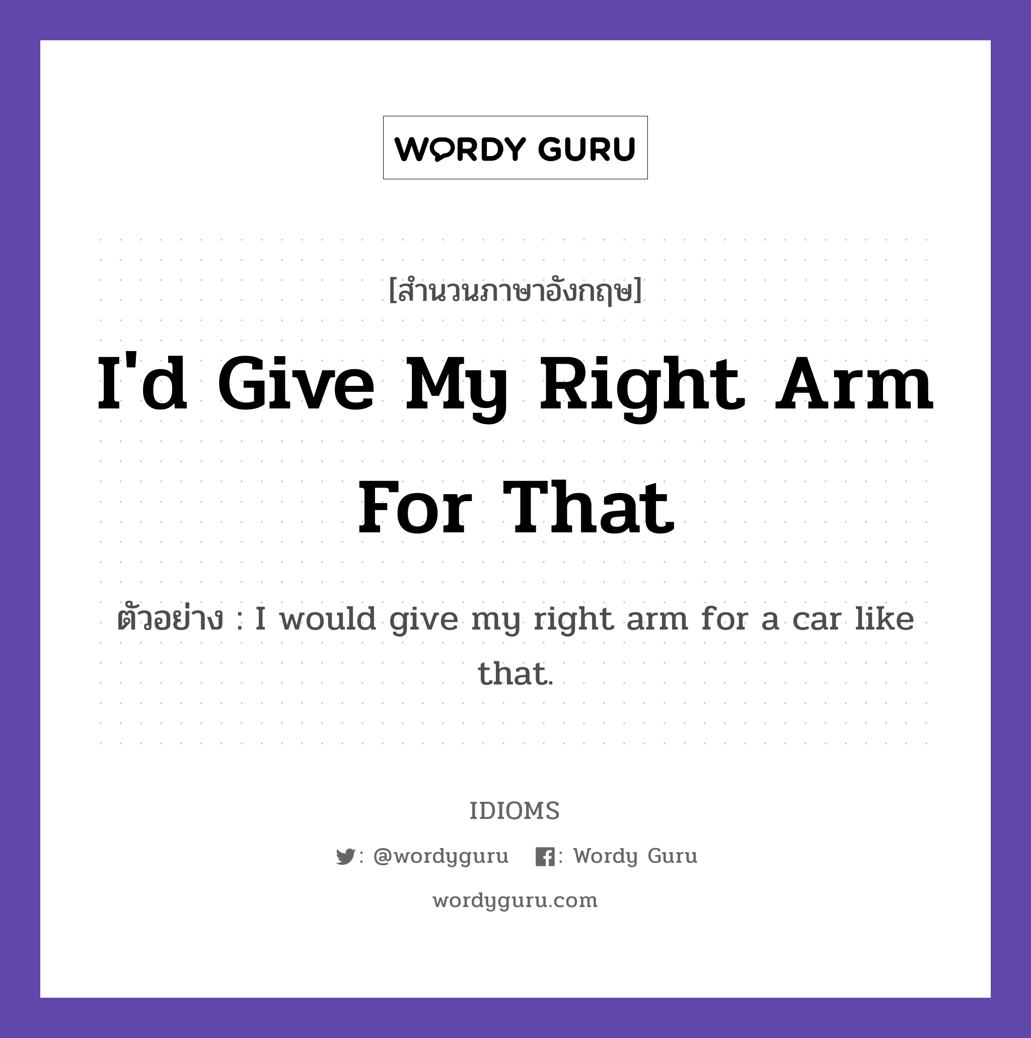 I&#39;d Give My Right Arm For That แปลว่า?, สำนวนภาษาอังกฤษ I&#39;d Give My Right Arm For That ตัวอย่าง I would give my right arm for a car like that.