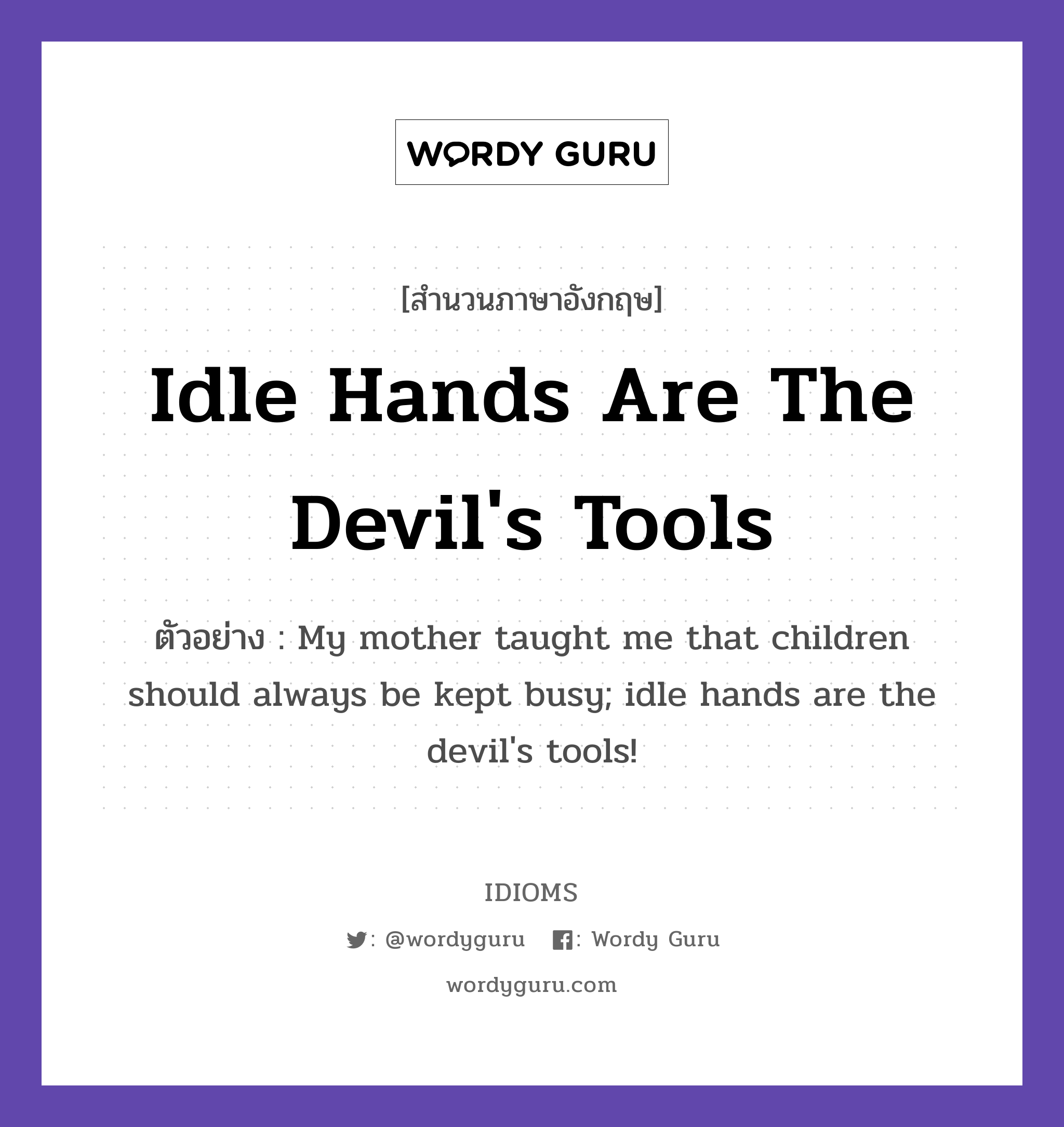 Idle Hands Are The Devil&#39;s Tools แปลว่า?, สำนวนภาษาอังกฤษ Idle Hands Are The Devil&#39;s Tools ตัวอย่าง My mother taught me that children should always be kept busy; idle hands are the devil&#39;s tools!