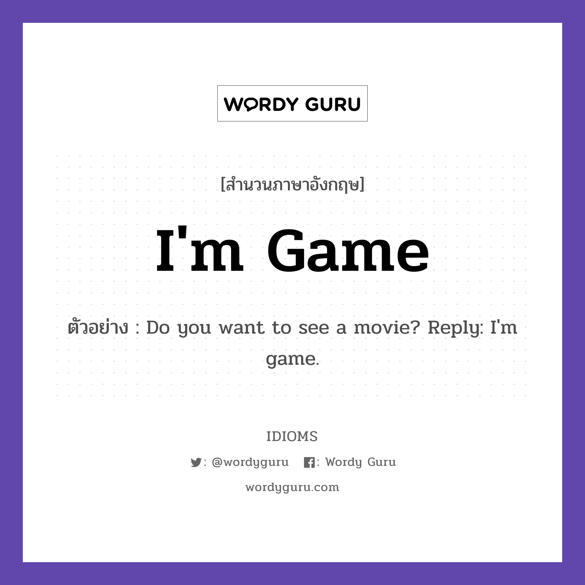 I&#39;m Game แปลว่า?, สำนวนภาษาอังกฤษ I&#39;m Game ตัวอย่าง Do you want to see a movie? Reply: I&#39;m game.