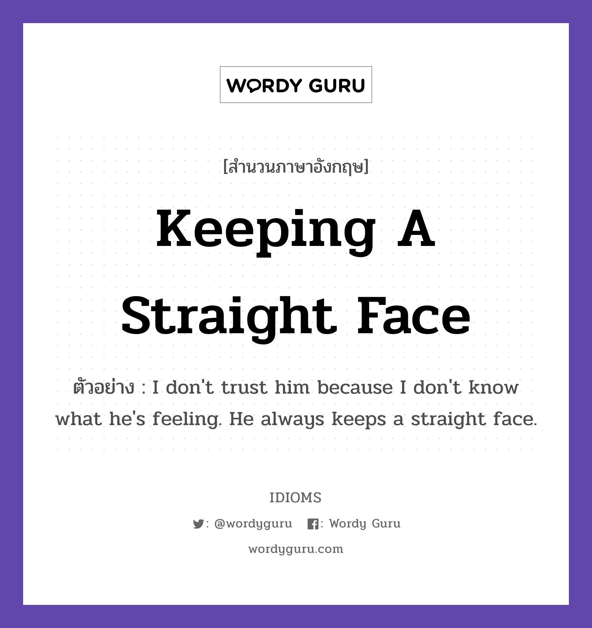 Keeping A Straight Face แปลว่า?, สำนวนภาษาอังกฤษ Keeping A Straight Face ตัวอย่าง I don&#39;t trust him because I don&#39;t know what he&#39;s feeling. He always keeps a straight face.