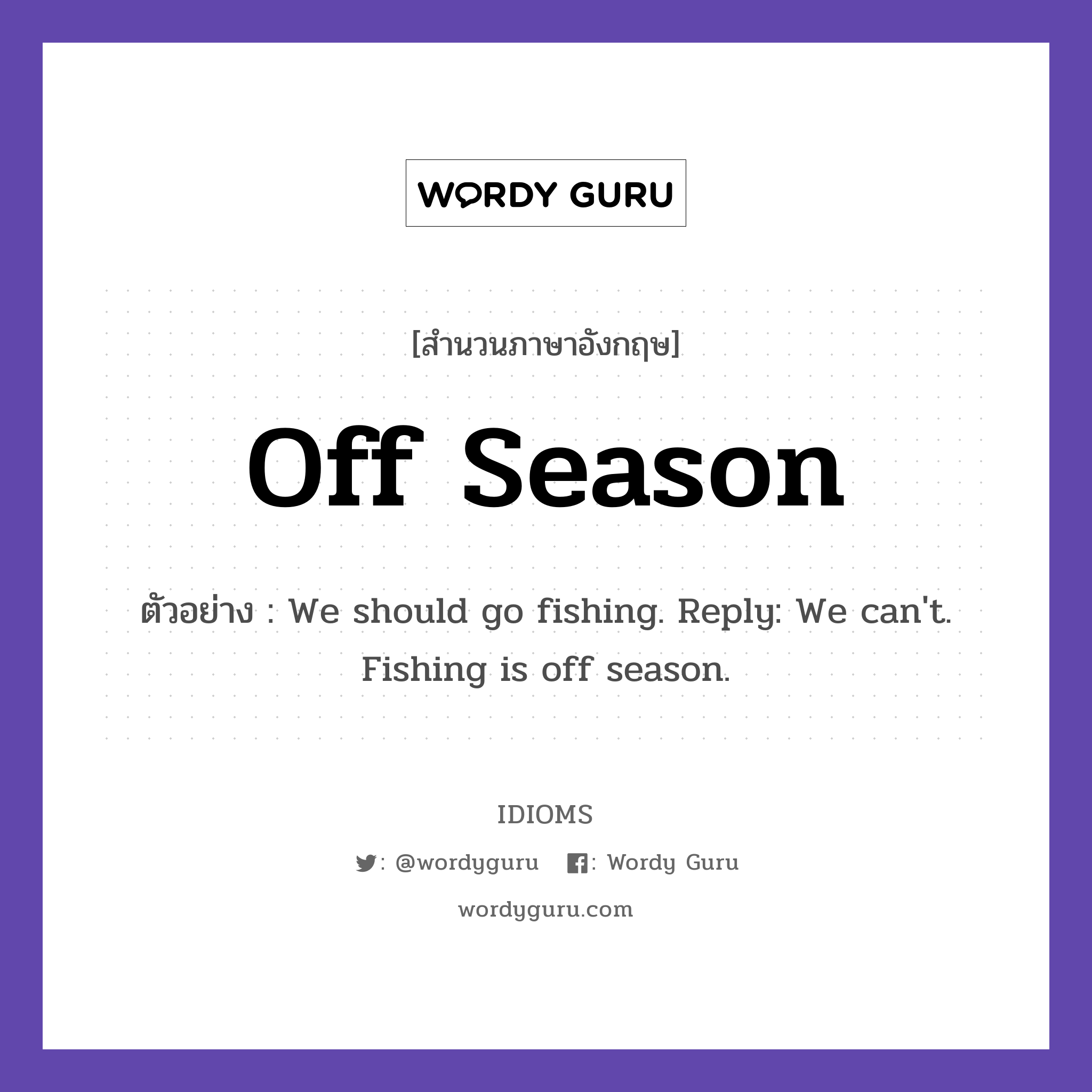 Off Season แปลว่า?, สำนวนภาษาอังกฤษ Off Season ตัวอย่าง We should go fishing. Reply: We can&#39;t. Fishing is off season.