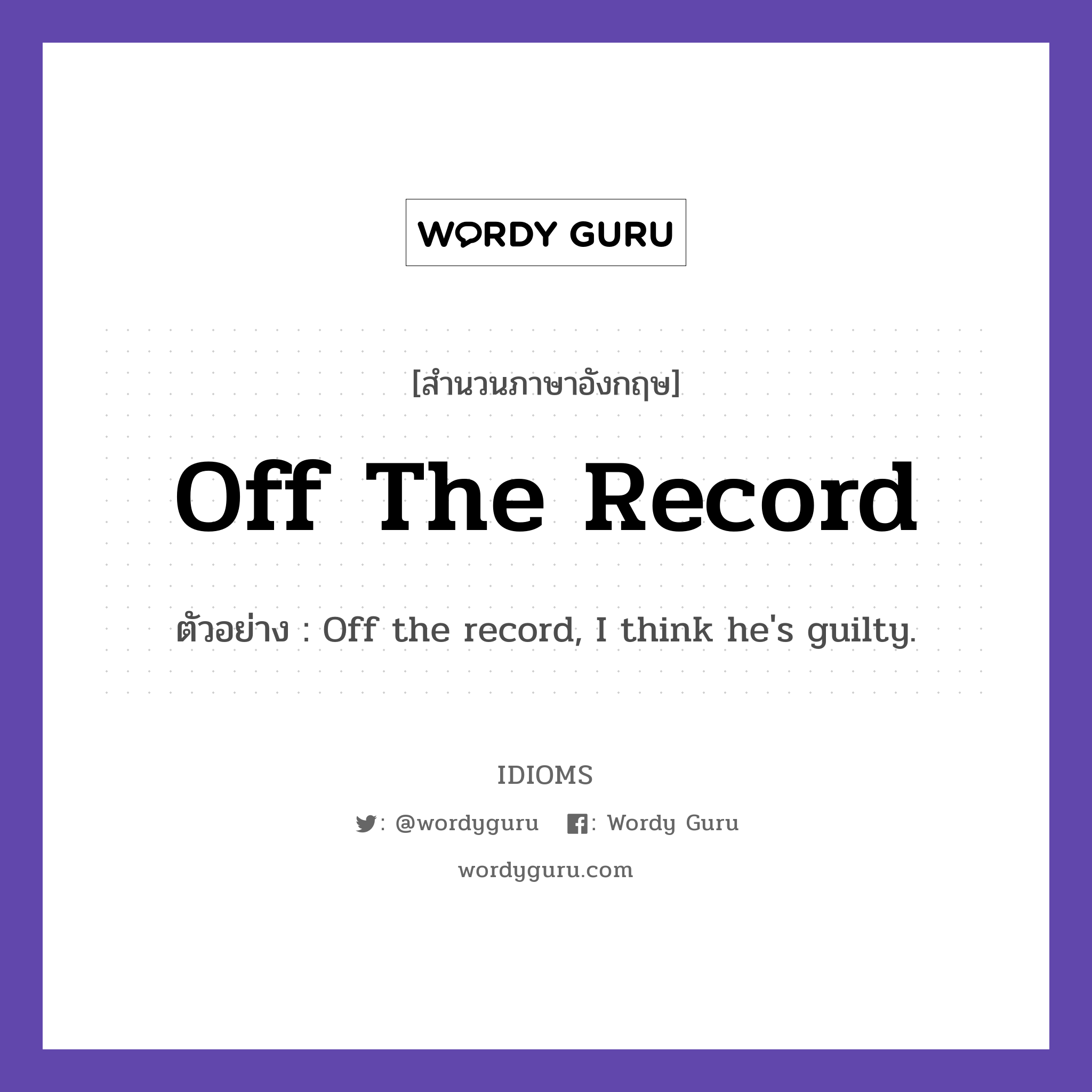 Off The Record แปลว่า?, สำนวนภาษาอังกฤษ Off The Record ตัวอย่าง Off the record, I think he&#39;s guilty.