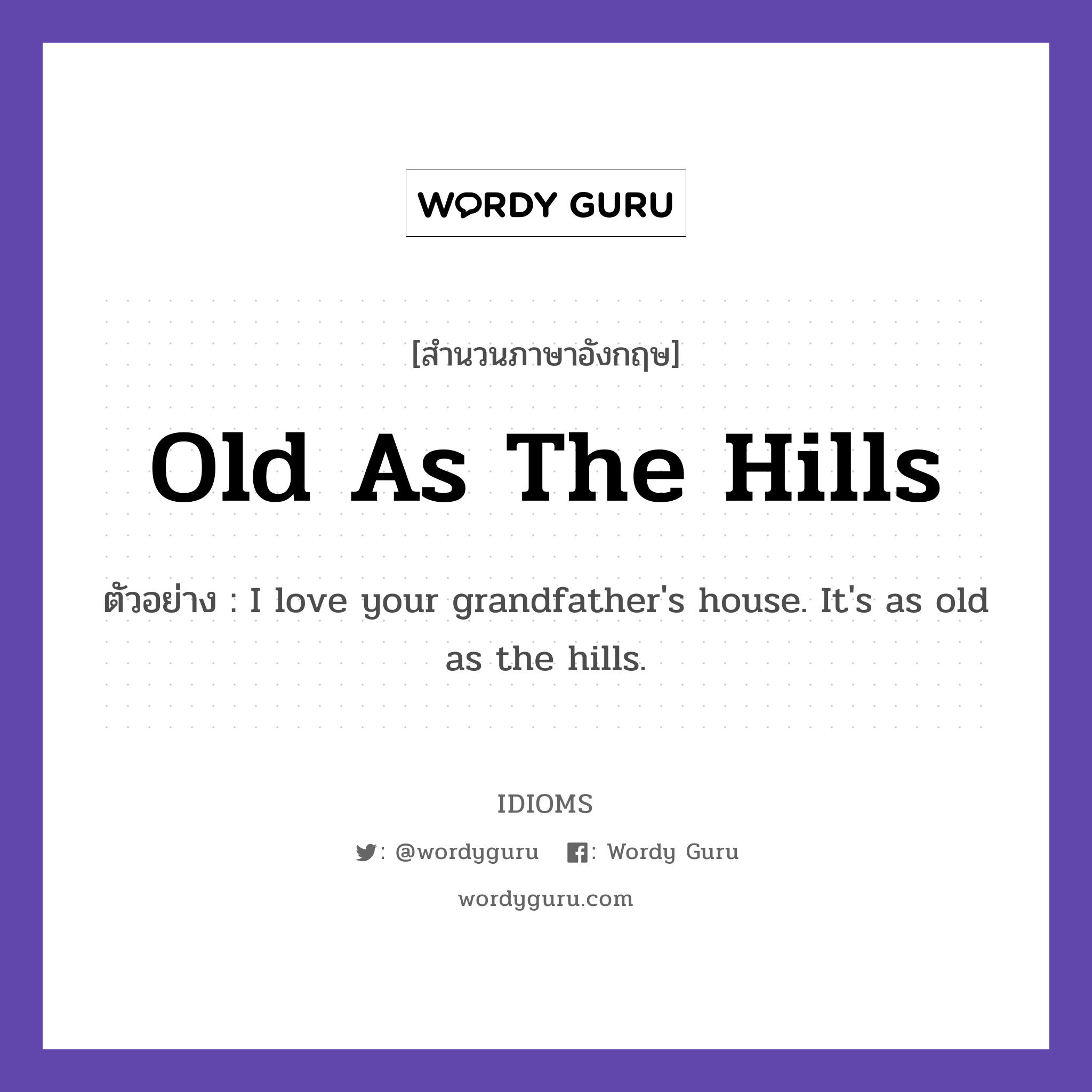 Old As The Hills แปลว่า?, สำนวนภาษาอังกฤษ Old As The Hills ตัวอย่าง I love your grandfather&#39;s house. It&#39;s as old as the hills.