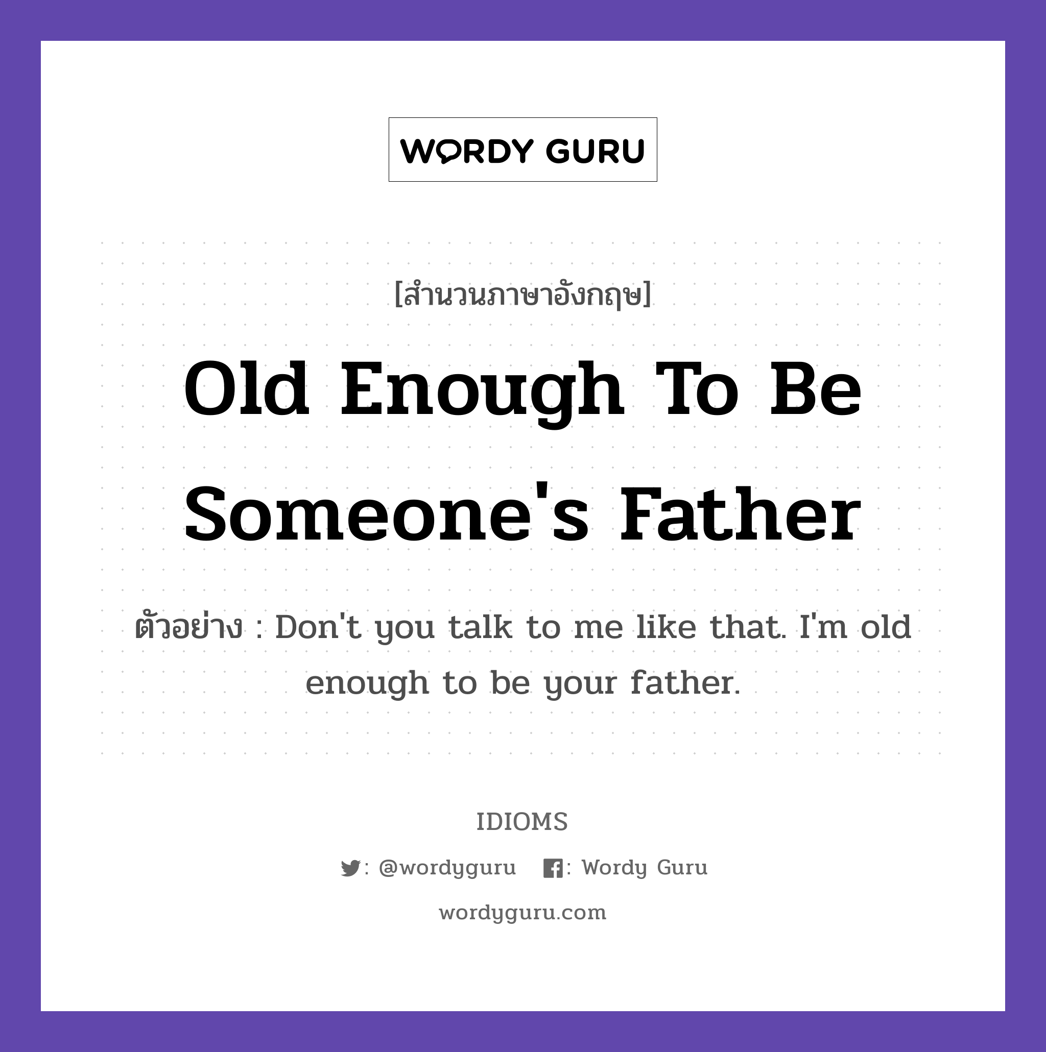 Old Enough To Be Someone&#39;s Father แปลว่า?, สำนวนภาษาอังกฤษ Old Enough To Be Someone&#39;s Father ตัวอย่าง Don&#39;t you talk to me like that. I&#39;m old enough to be your father.