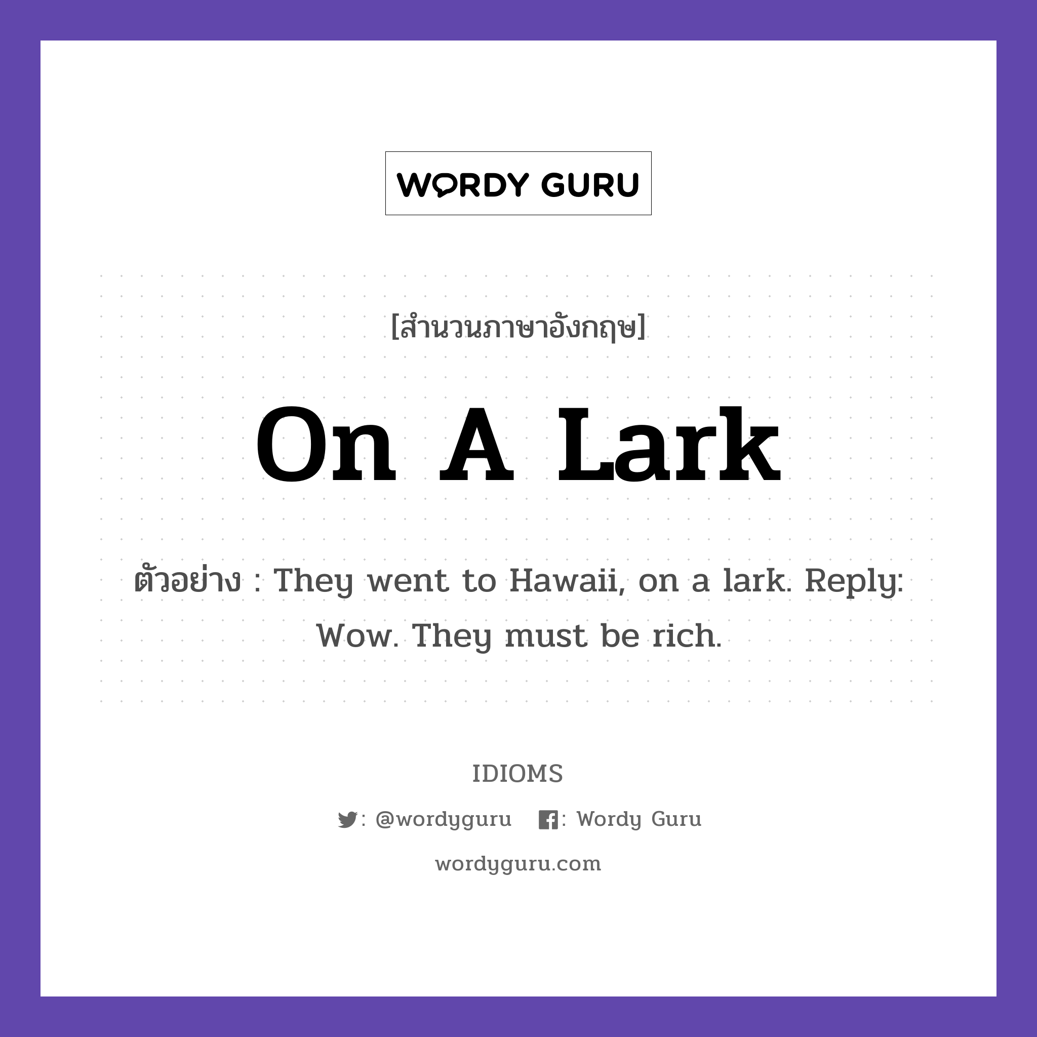 On A Lark แปลว่า?, สำนวนภาษาอังกฤษ On A Lark ตัวอย่าง They went to Hawaii, on a lark. Reply: Wow. They must be rich.