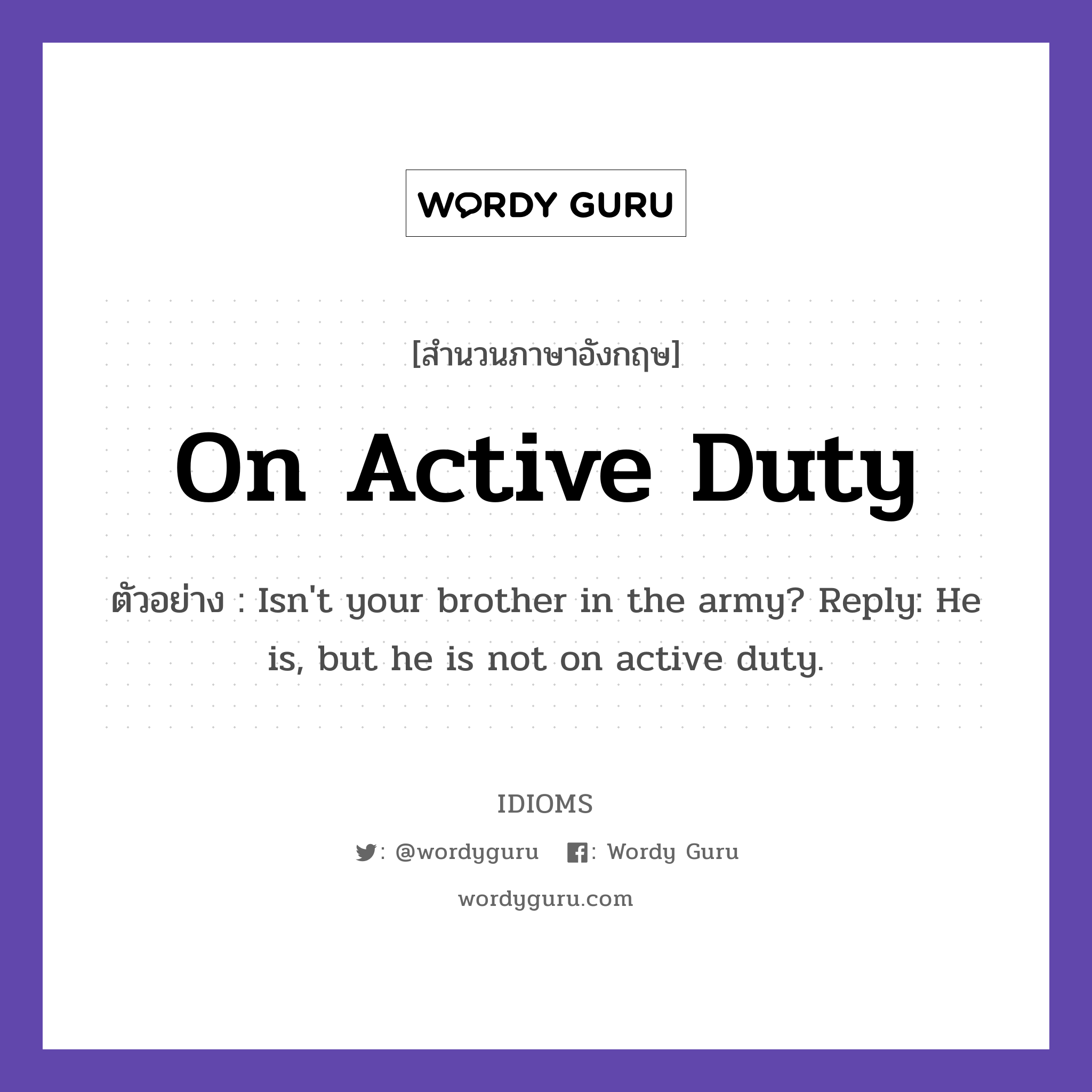 On Active Duty แปลว่า?, สำนวนภาษาอังกฤษ On Active Duty ตัวอย่าง Isn&#39;t your brother in the army? Reply: He is, but he is not on active duty.