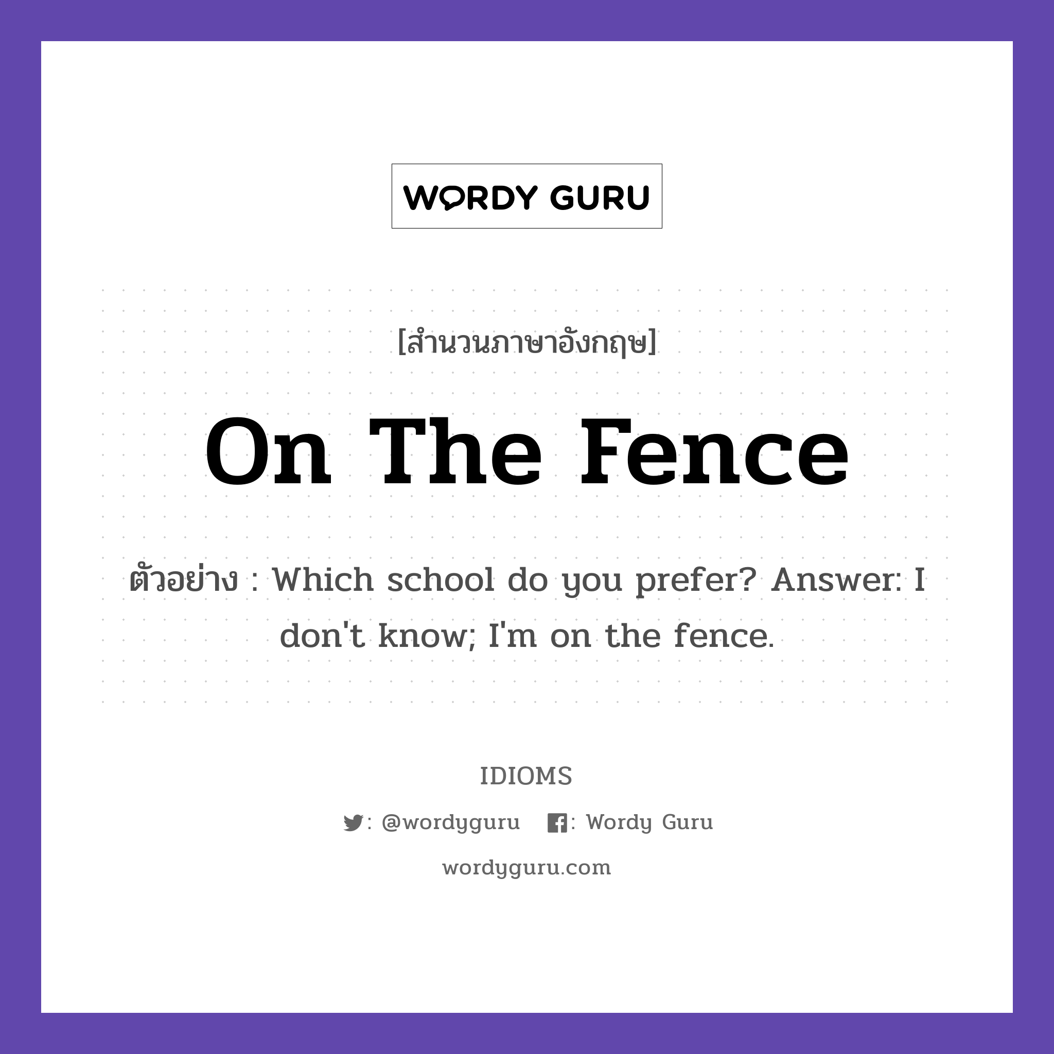 On The Fence แปลว่า?, สำนวนภาษาอังกฤษ On The Fence ตัวอย่าง Which school do you prefer? Answer: I don&#39;t know; I&#39;m on the fence.