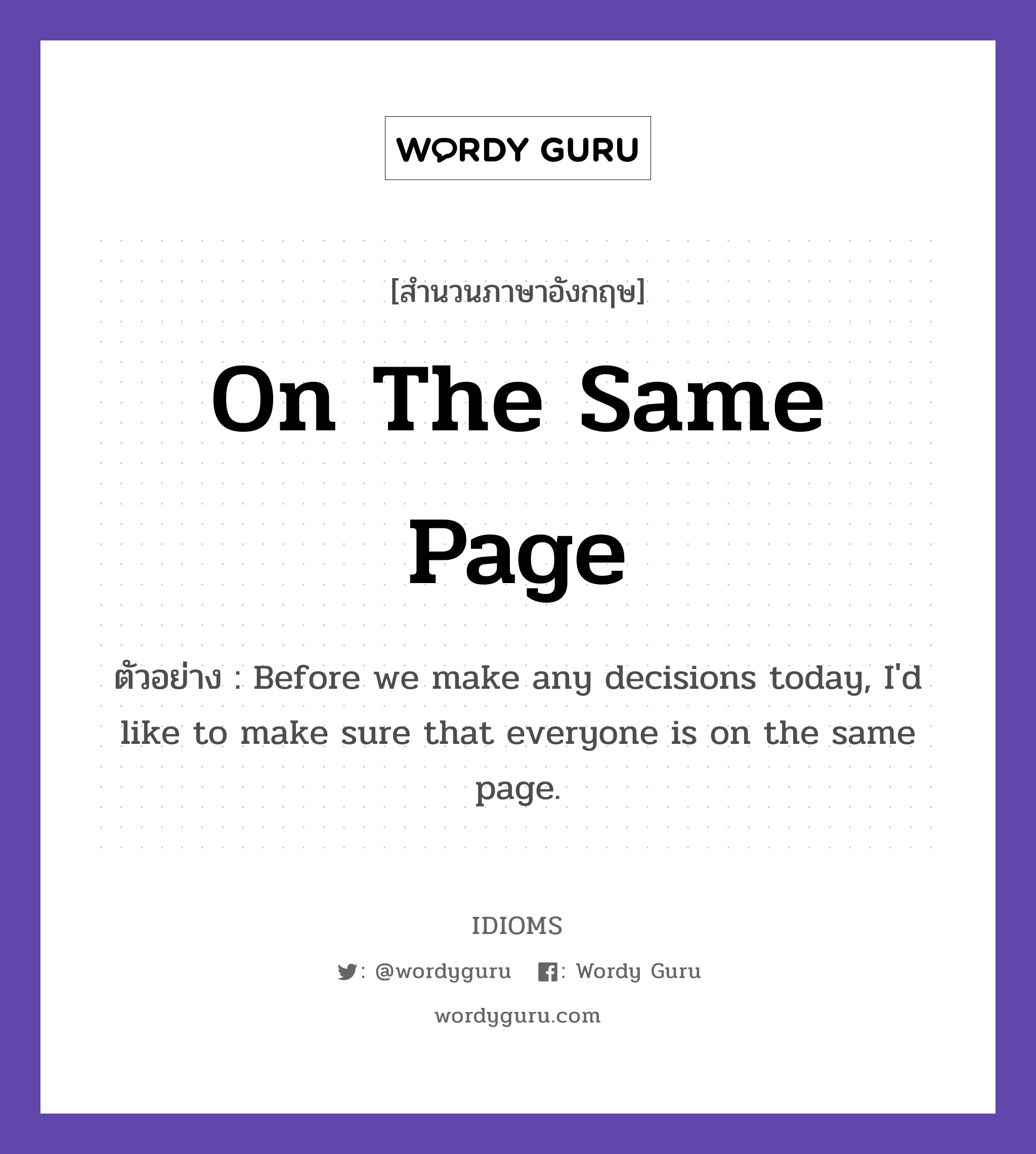 On The Same Page แปลว่า?, สำนวนภาษาอังกฤษ On The Same Page ตัวอย่าง Before we make any decisions today, I&#39;d like to make sure that everyone is on the same page.