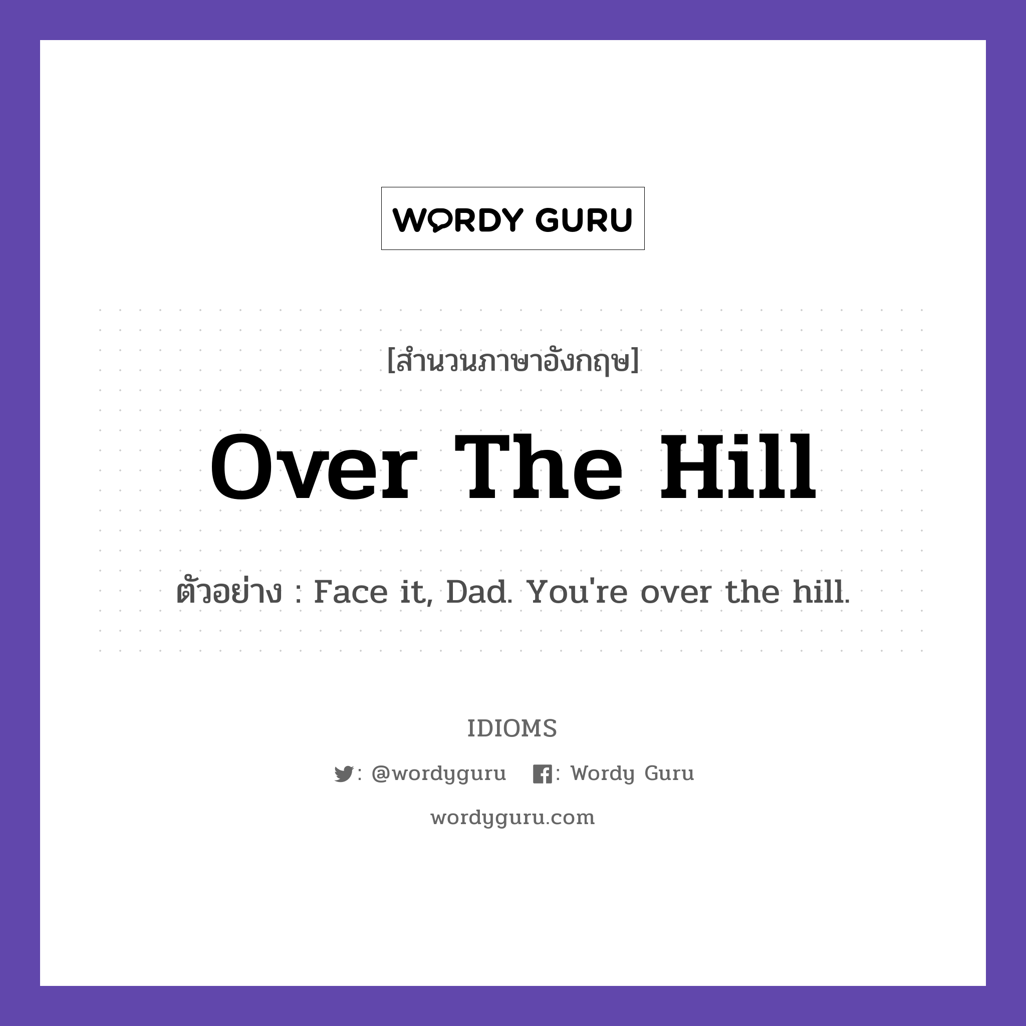 Over The Hill แปลว่า?, สำนวนภาษาอังกฤษ Over The Hill ตัวอย่าง Face it, Dad. You&#39;re over the hill.