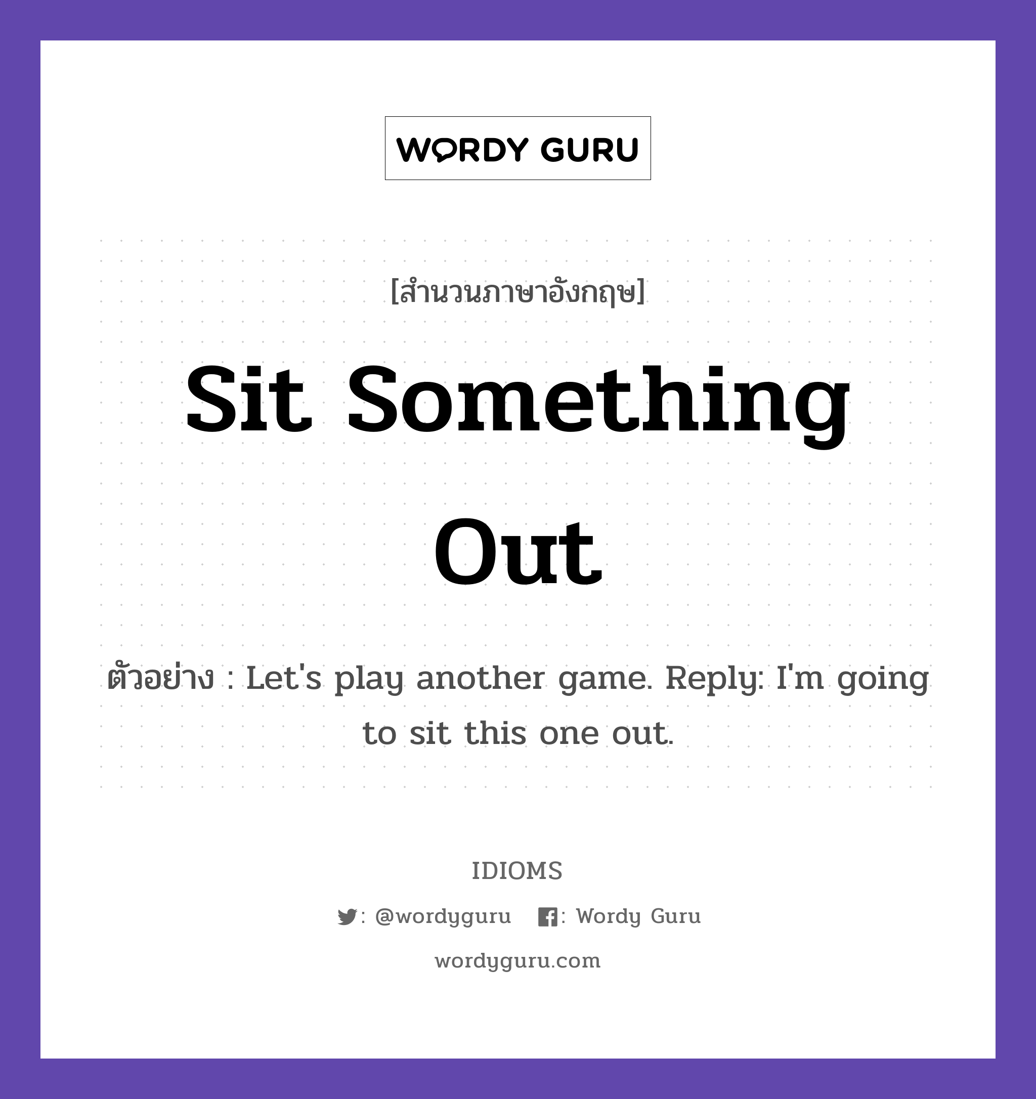 Sit Something Out แปลว่า?, สำนวนภาษาอังกฤษ Sit Something Out ตัวอย่าง Let&#39;s play another game. Reply: I&#39;m going to sit this one out.