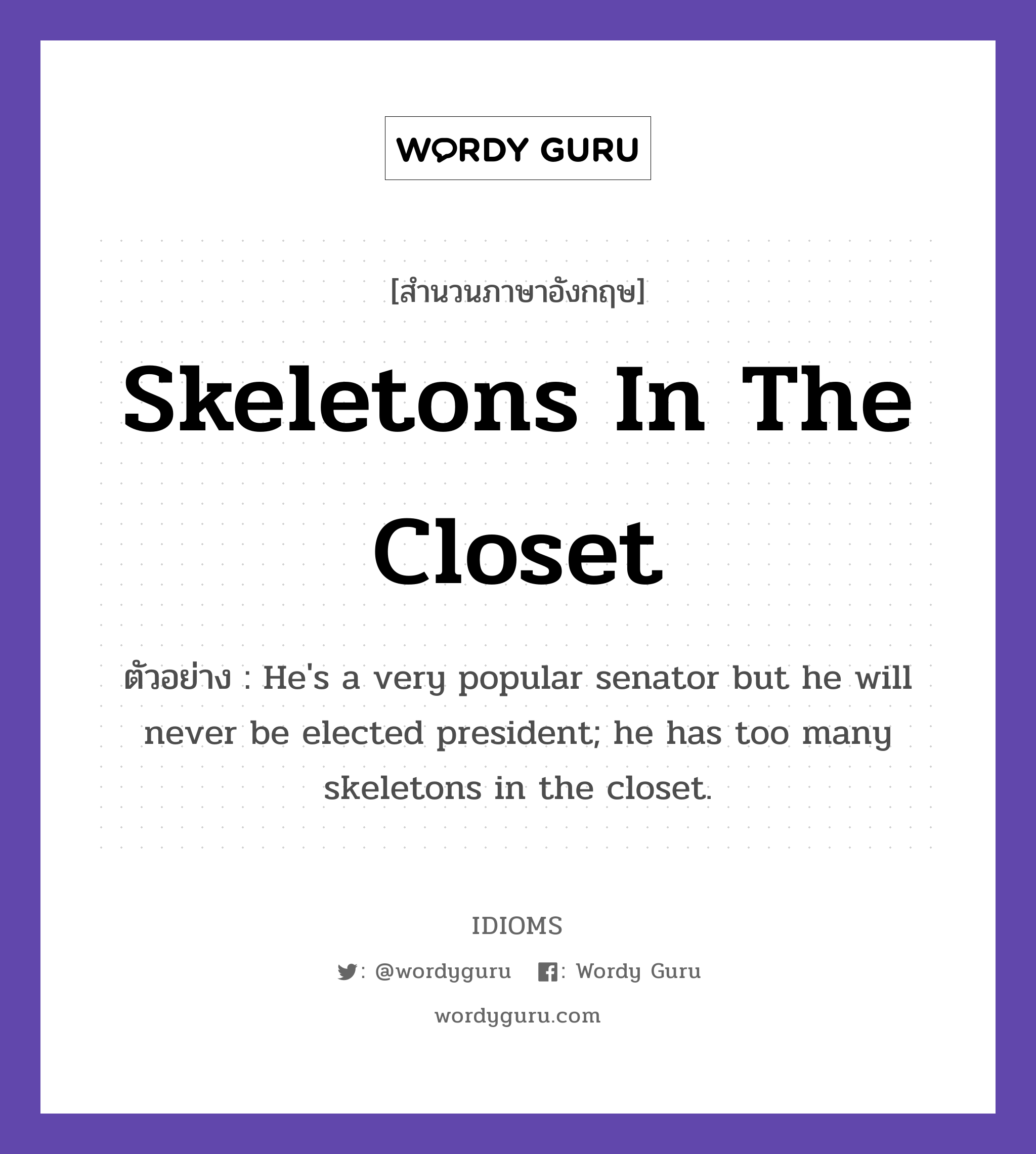 Skeletons In The Closet แปลว่า?, สำนวนภาษาอังกฤษ Skeletons In The Closet ตัวอย่าง He&#39;s a very popular senator but he will never be elected president; he has too many skeletons in the closet.