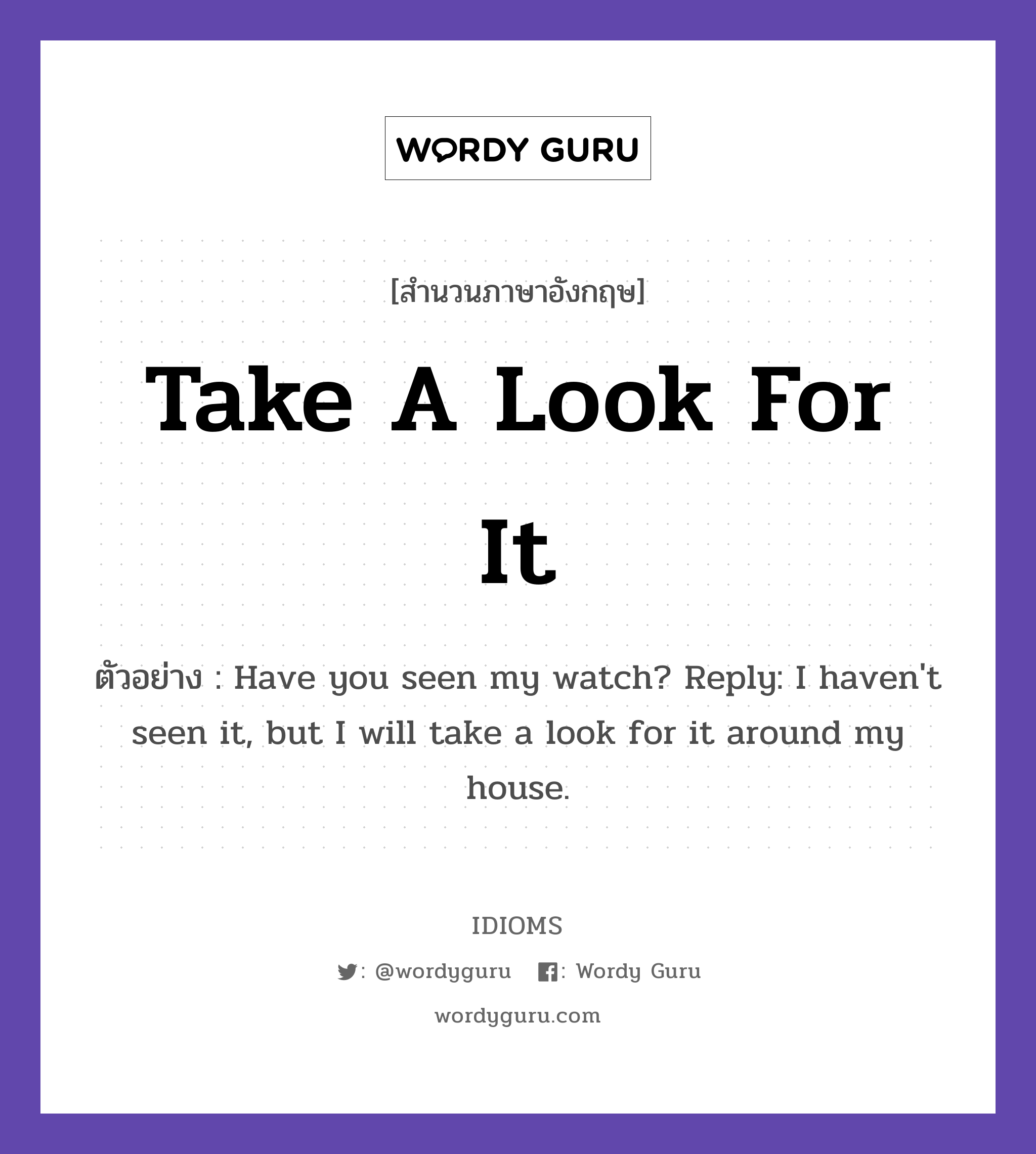 Take A Look For It แปลว่า?, สำนวนภาษาอังกฤษ Take A Look For It ตัวอย่าง Have you seen my watch? Reply: I haven&#39;t seen it, but I will take a look for it around my house.