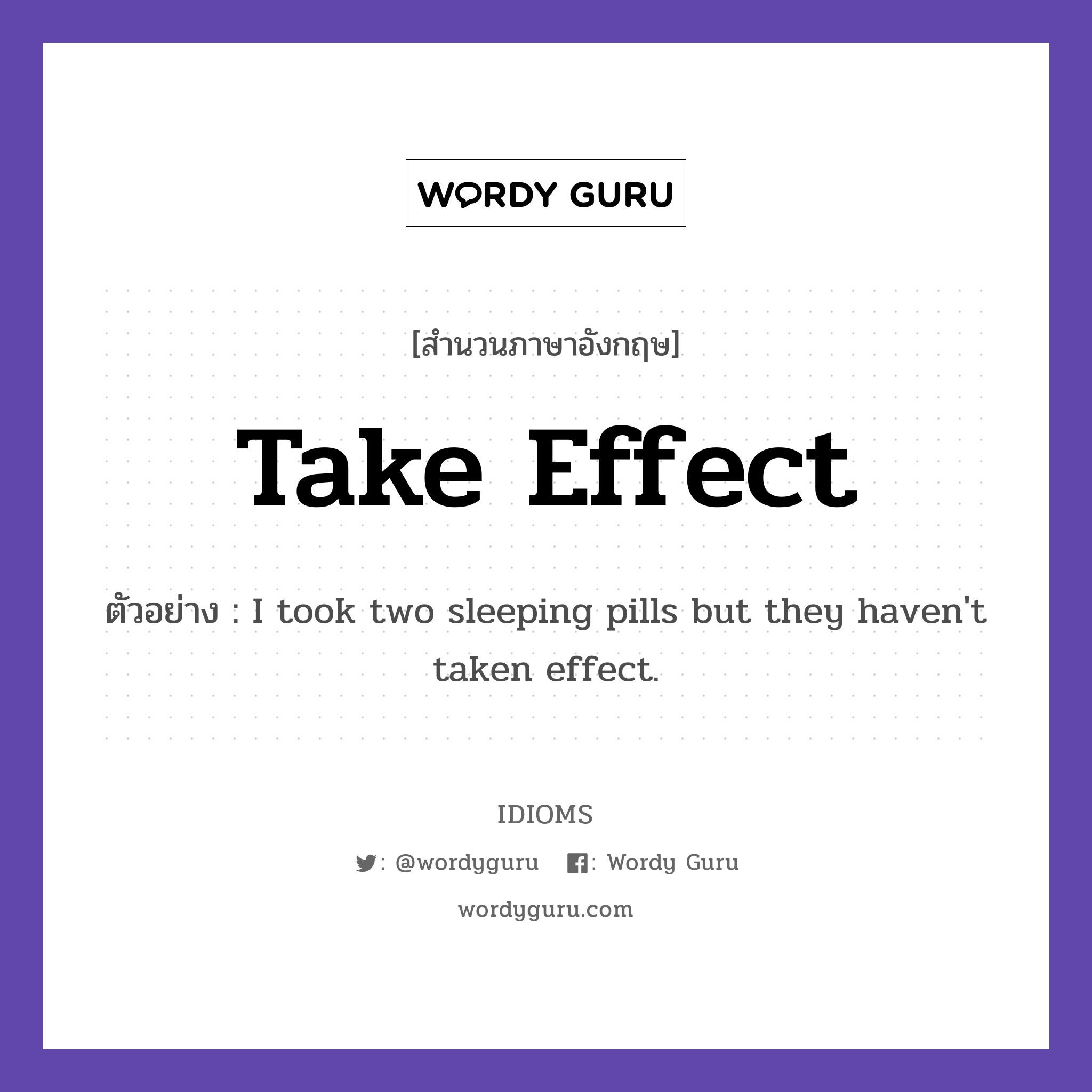 Take Effect แปลว่า?, สำนวนภาษาอังกฤษ Take Effect ตัวอย่าง I took two sleeping pills but they haven&#39;t taken effect.