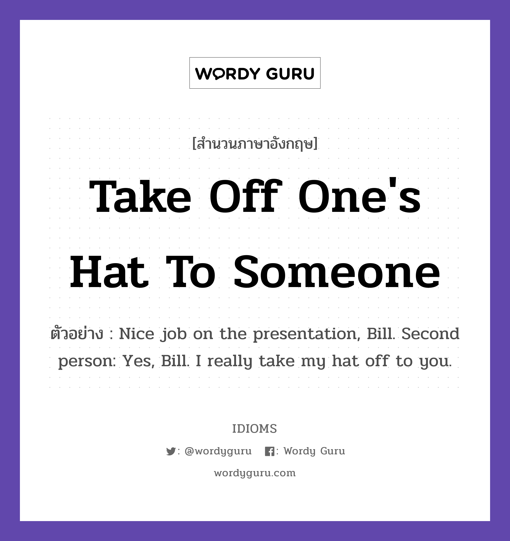 Take Off One&#39;s Hat To Someone แปลว่า?, สำนวนภาษาอังกฤษ Take Off One&#39;s Hat To Someone ตัวอย่าง Nice job on the presentation, Bill. Second person: Yes, Bill. I really take my hat off to you.