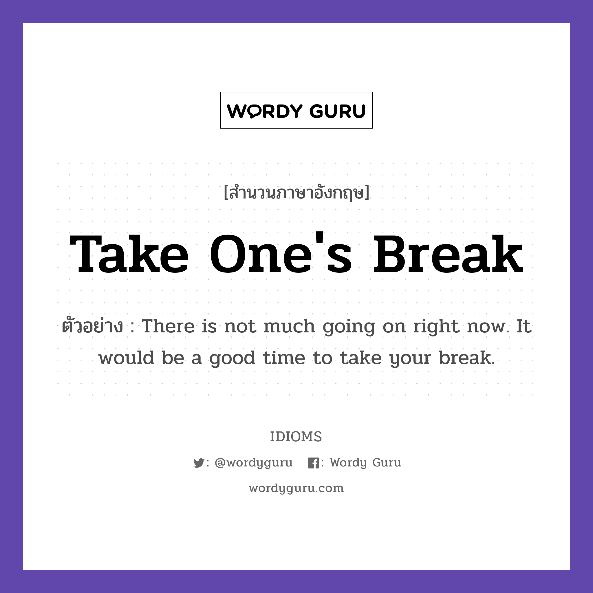 Take One&#39;s Break แปลว่า?, สำนวนภาษาอังกฤษ Take One&#39;s Break ตัวอย่าง There is not much going on right now. It would be a good time to take your break.