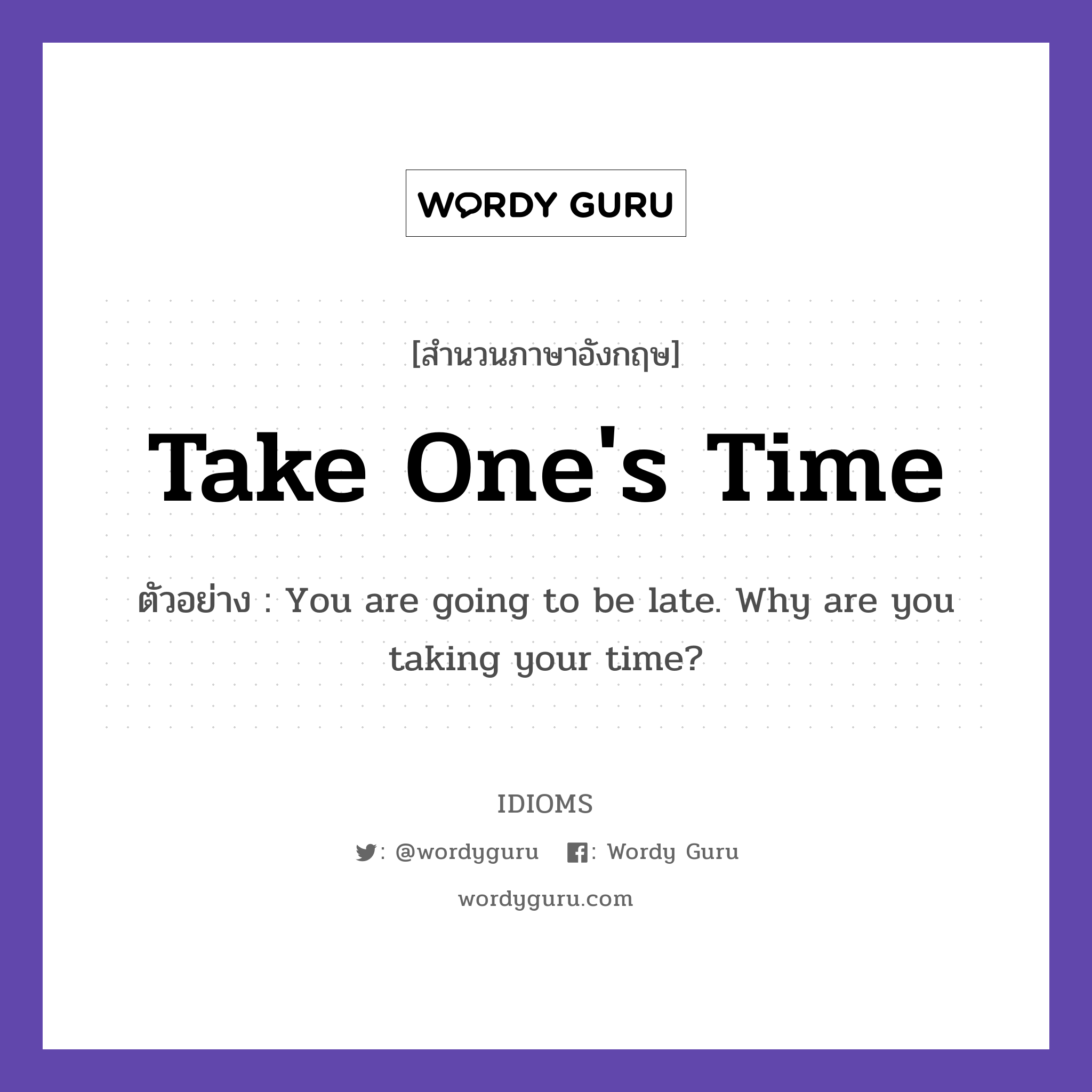 Take One&#39;s Time แปลว่า?, สำนวนภาษาอังกฤษ Take One&#39;s Time ตัวอย่าง You are going to be late. Why are you taking your time?