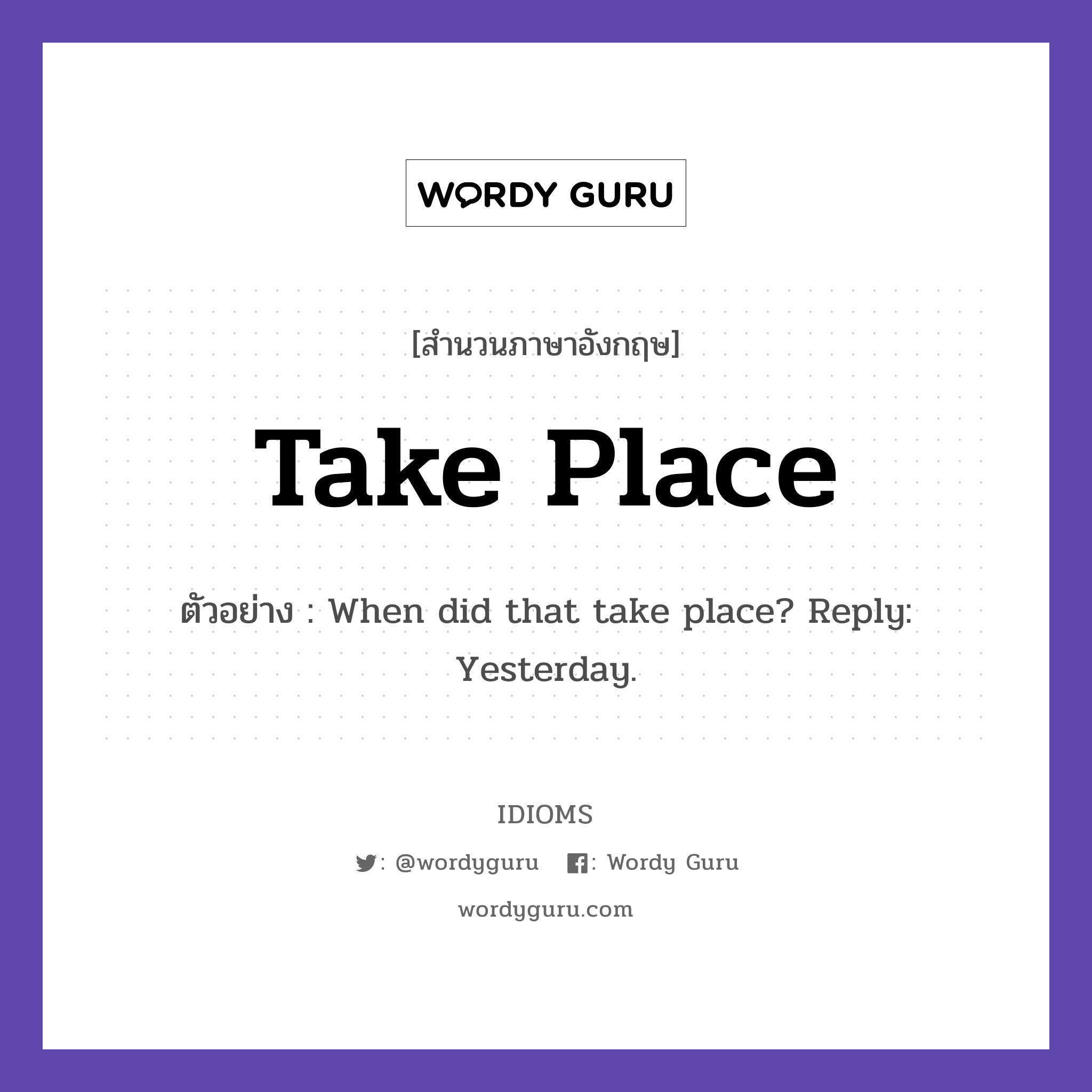 Take Place แปลว่า?, สำนวนภาษาอังกฤษ Take Place ตัวอย่าง When did that take place? Reply: Yesterday.