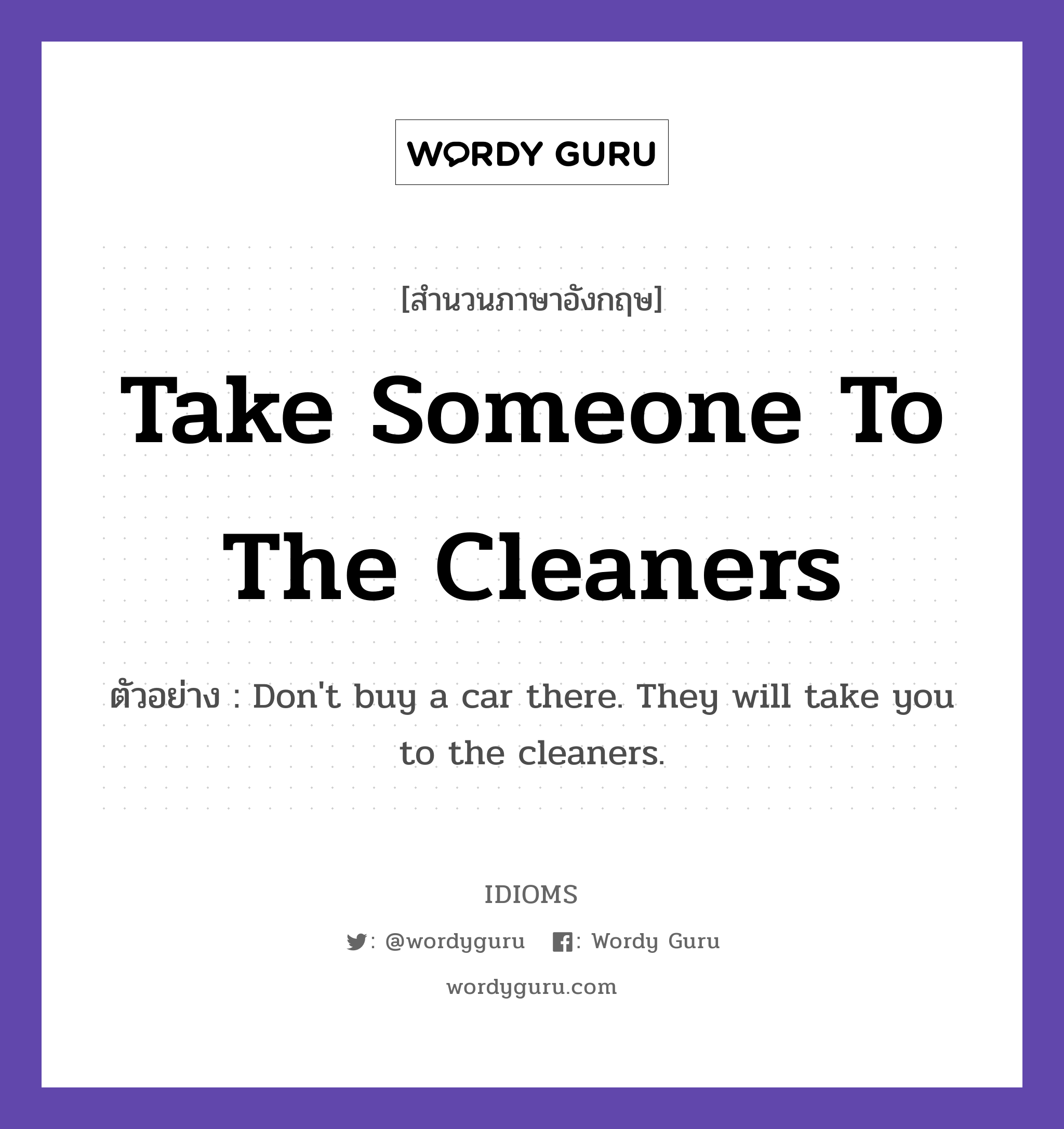 Take Someone To The Cleaners แปลว่า?, สำนวนภาษาอังกฤษ Take Someone To The Cleaners ตัวอย่าง Don&#39;t buy a car there. They will take you to the cleaners.