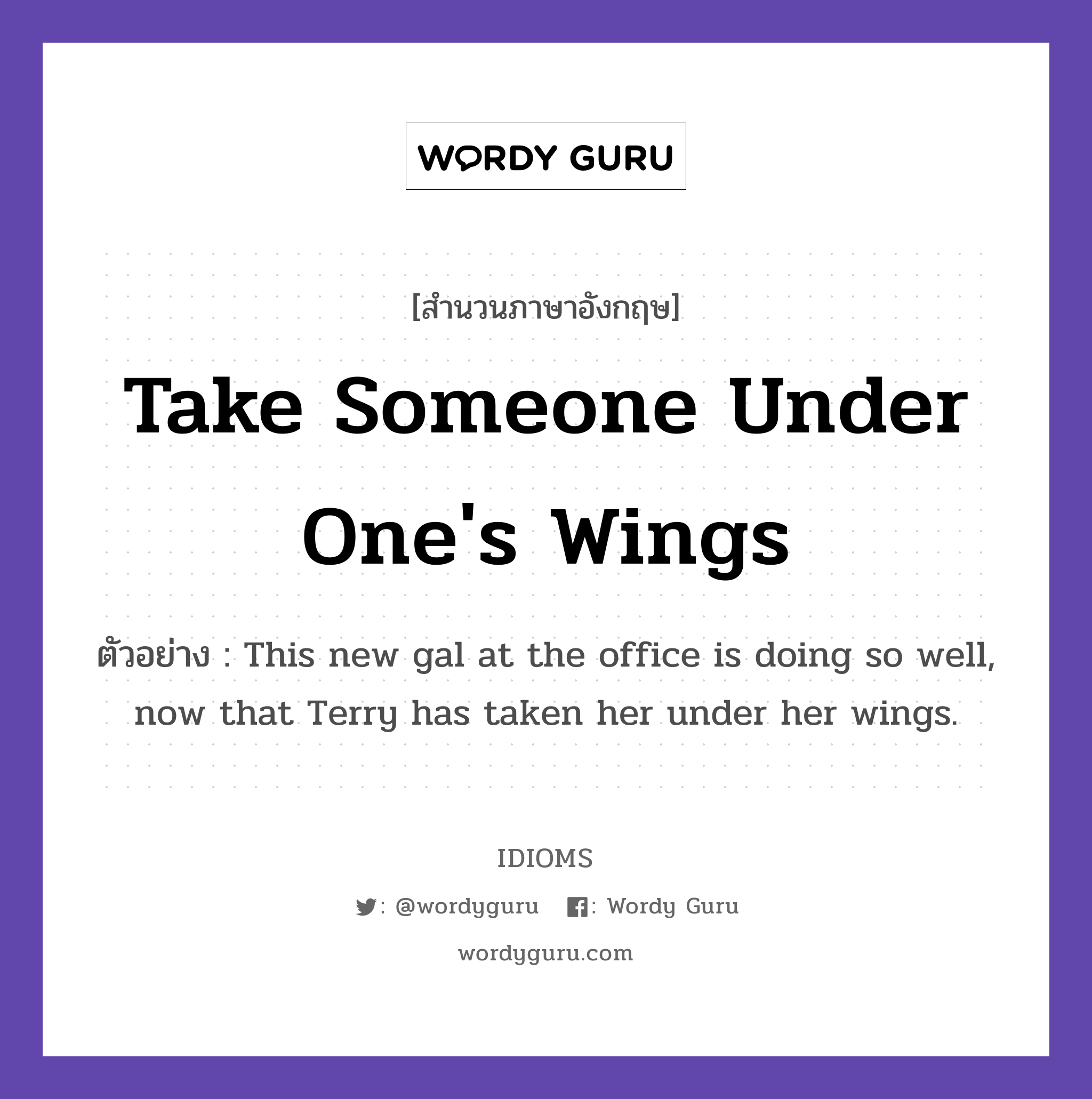 Take Someone Under One&#39;s Wings แปลว่า?, สำนวนภาษาอังกฤษ Take Someone Under One&#39;s Wings ตัวอย่าง This new gal at the office is doing so well, now that Terry has taken her under her wings.