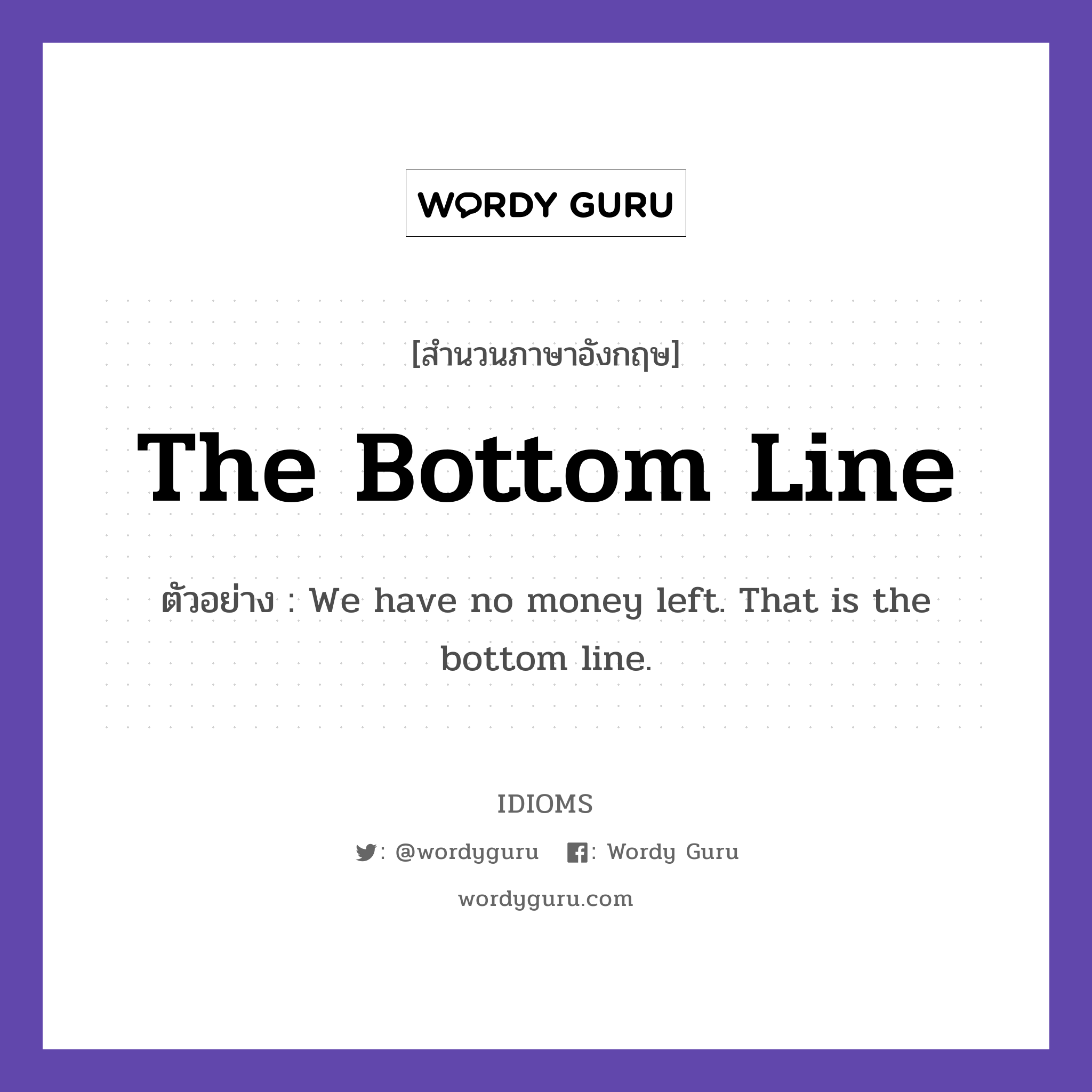 The Bottom Line แปลว่า?, สำนวนภาษาอังกฤษ The Bottom Line ตัวอย่าง We have no money left. That is the bottom line.