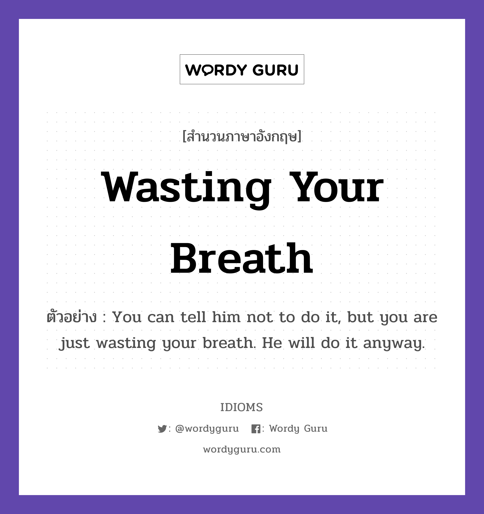 Wasting Your Breath แปลว่า?, สำนวนภาษาอังกฤษ Wasting Your Breath ตัวอย่าง You can tell him not to do it, but you are just wasting your breath. He will do it anyway.