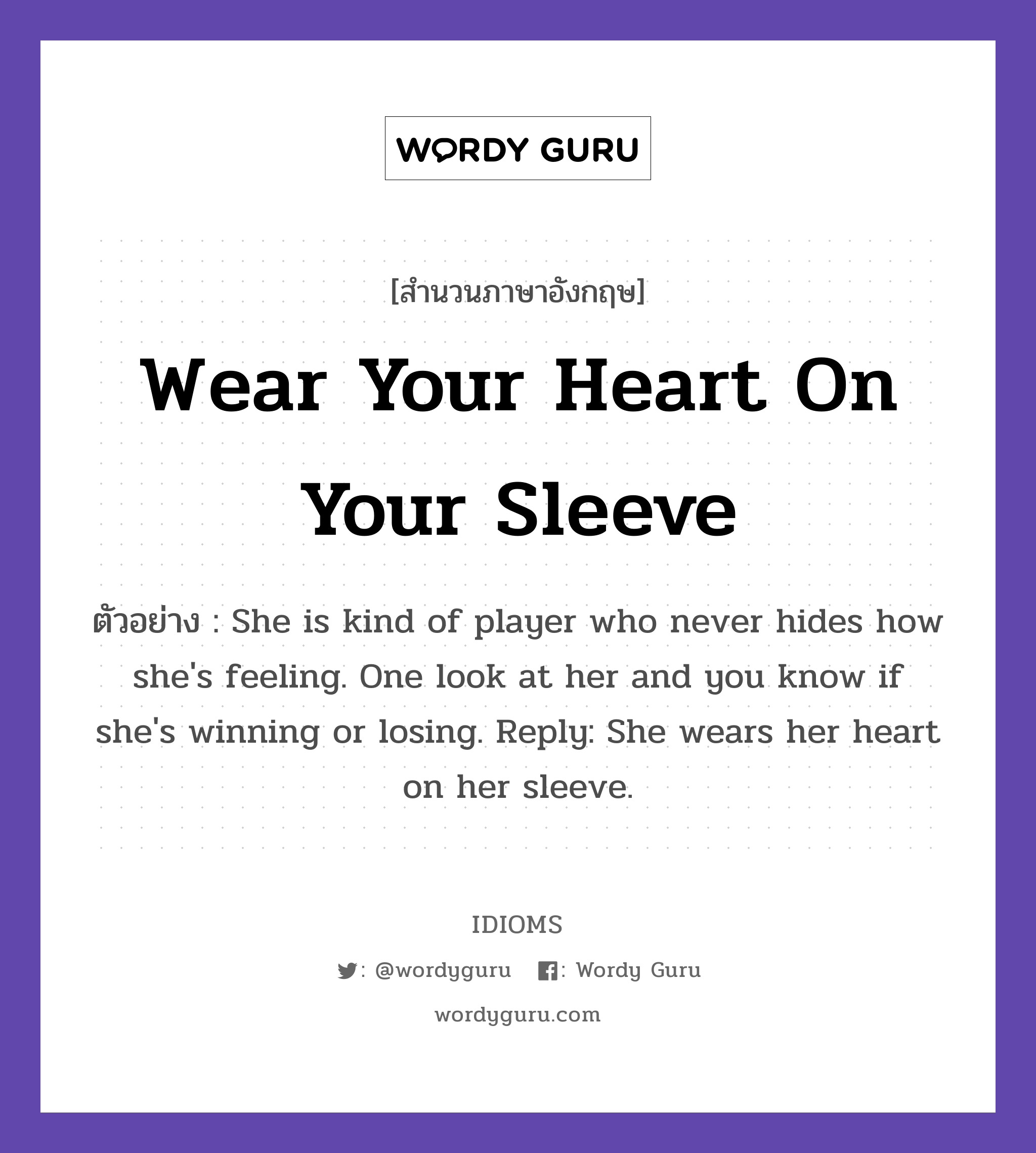 Wear Your Heart On Your Sleeve แปลว่า?, สำนวนภาษาอังกฤษ Wear Your Heart On Your Sleeve ตัวอย่าง She is kind of player who never hides how she&#39;s feeling. One look at her and you know if she&#39;s winning or losing. Reply: She wears her heart on her sleeve.