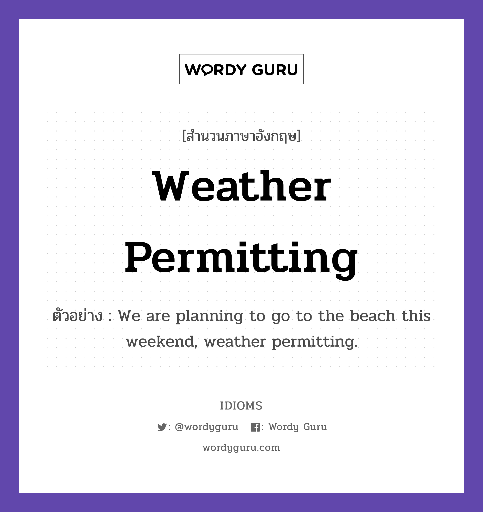 Weather Permitting แปลว่า?, สำนวนภาษาอังกฤษ Weather Permitting ตัวอย่าง We are planning to go to the beach this weekend, weather permitting.