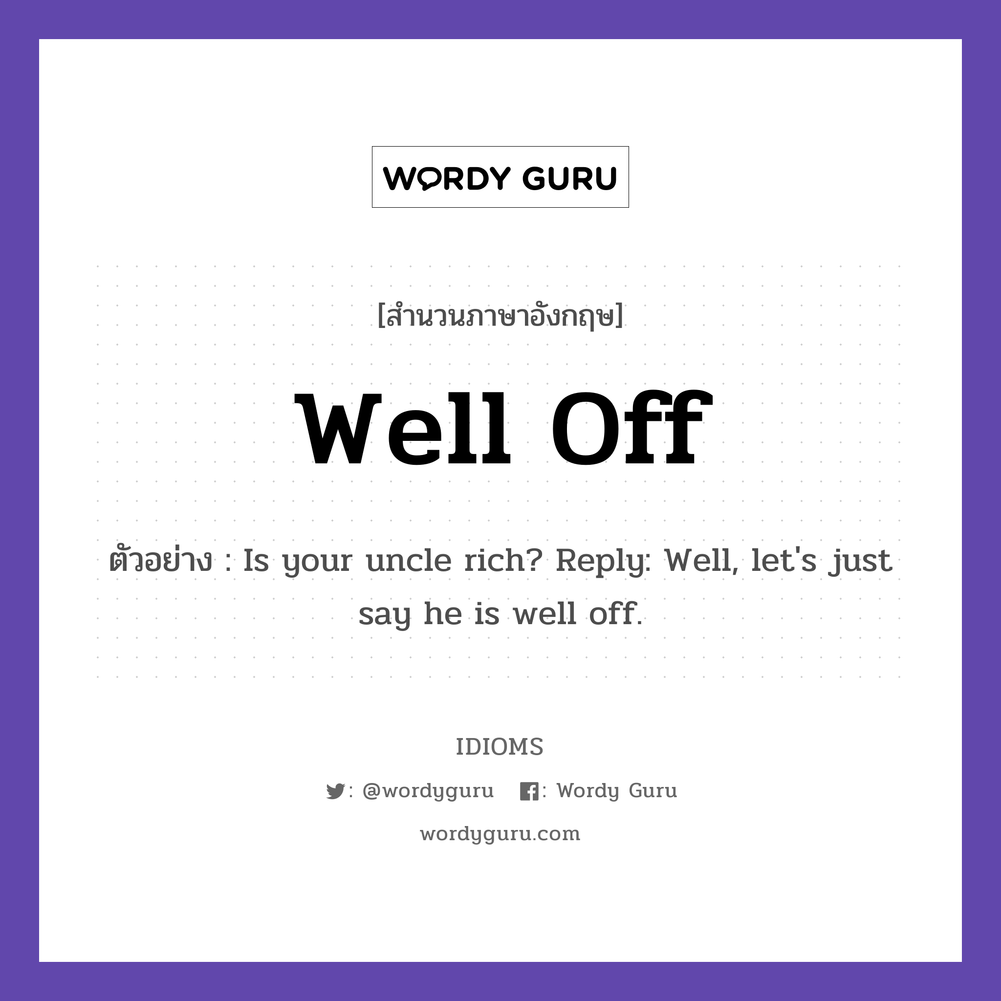 Well Off แปลว่า?, สำนวนภาษาอังกฤษ Well Off ตัวอย่าง Is your uncle rich? Reply: Well, let&#39;s just say he is well off.